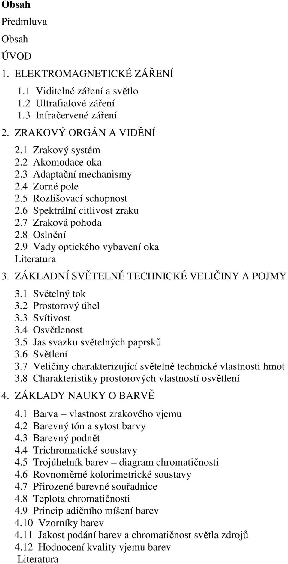 ZÁKLADNÍ SVĚTELNĚ TECHNICKÉ VELIČINY A POJMY 3.1 Světelný tok 3.2 Prostorový úhel 3.3 Svítivost 3.4 Osvětlenost 3.5 Jas svazku světelných paprsků 3.6 Světlení 3.