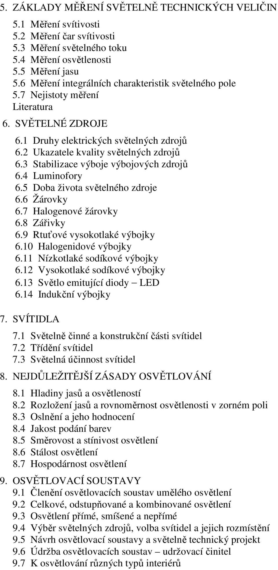 3 Stabilizace výboje výbojových zdrojů 6.4 Luminofory 6.5 Doba života světelného zdroje 6.6 Žárovky 6.7 Halogenové žárovky 6.8 Zářivky 6.9 Rtuťové vysokotlaké výbojky 6.10 Halogenidové výbojky 6.