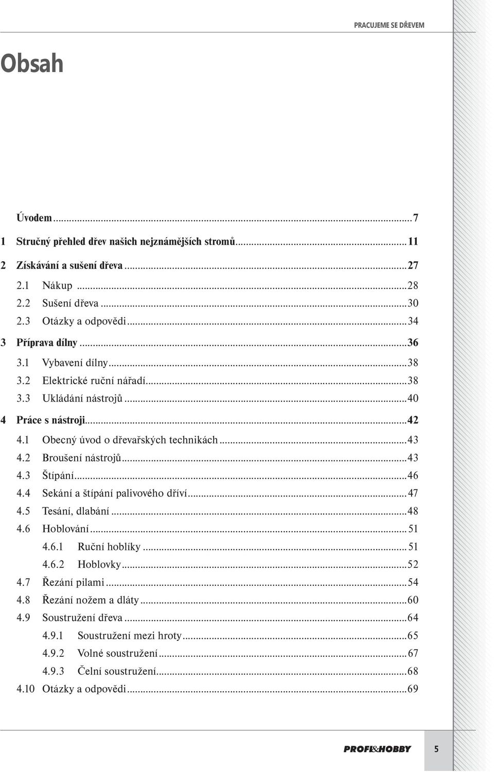 2 Broušení nástrojů...43 4.3 Štípání...46 4.4 Sekání a štípání palivového dříví...47 4.5 Tesání, dlabání...48 4.6 Hoblování...51 4.6.1 Ruční hoblíky...51 4.6.2 Hoblovky...52 4.