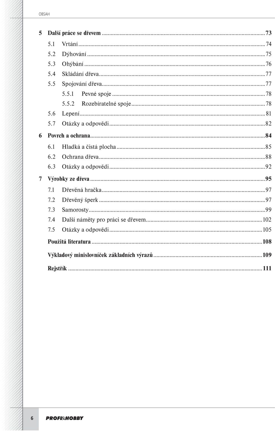 2 Ochrana dřeva...88 6.3 Otázky a odpovědi...92 7 Výrobky ze dřeva...95 7.1 Dřevěná hračka...97 7.2 Dřevěný šperk...97 7.3 Samorosty...99 7.