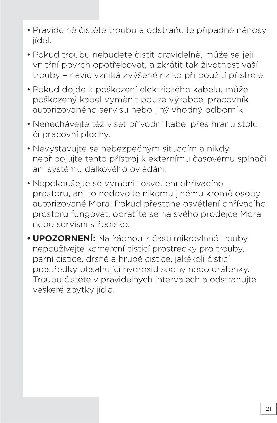 Pokud dojde k poškození elektrického kabelu, může poškozený kabel vyměnit pouze výrobce, pracovník autorizovaného servisu nebo jiný vhodný odborník.