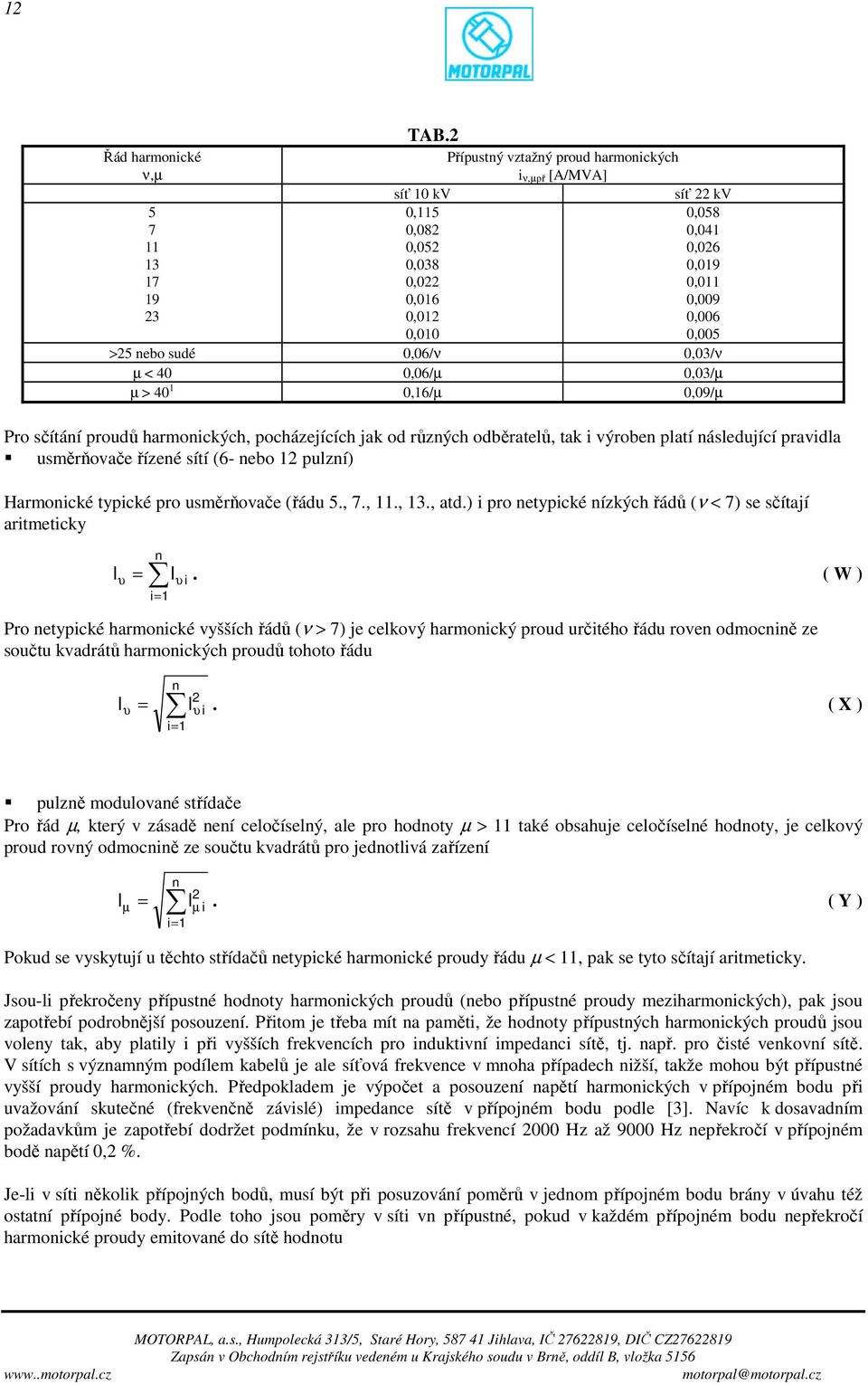 µ < 40 0,06/µ 0,03/µ µ > 40 1 0,16/µ 0,09/µ Pro sčítání proudů harmonických, pocházejících jak od různých odběratelů, tak i výroben platí následující pravidla usměrňovače řízené sítí (6- nebo 12