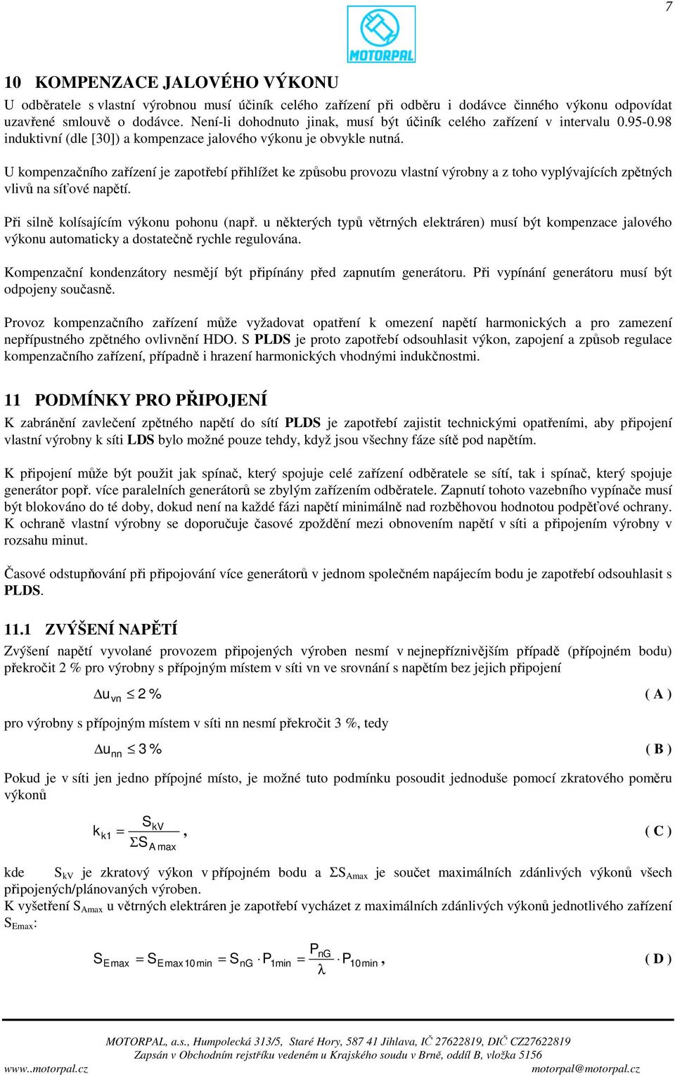 U kompenzačního zařízení je zapotřebí přihlížet ke způsobu provozu vlastní výrobny a z toho vyplývajících zpětných vlivů na síťové napětí. Při silně kolísajícím výkonu pohonu (např.
