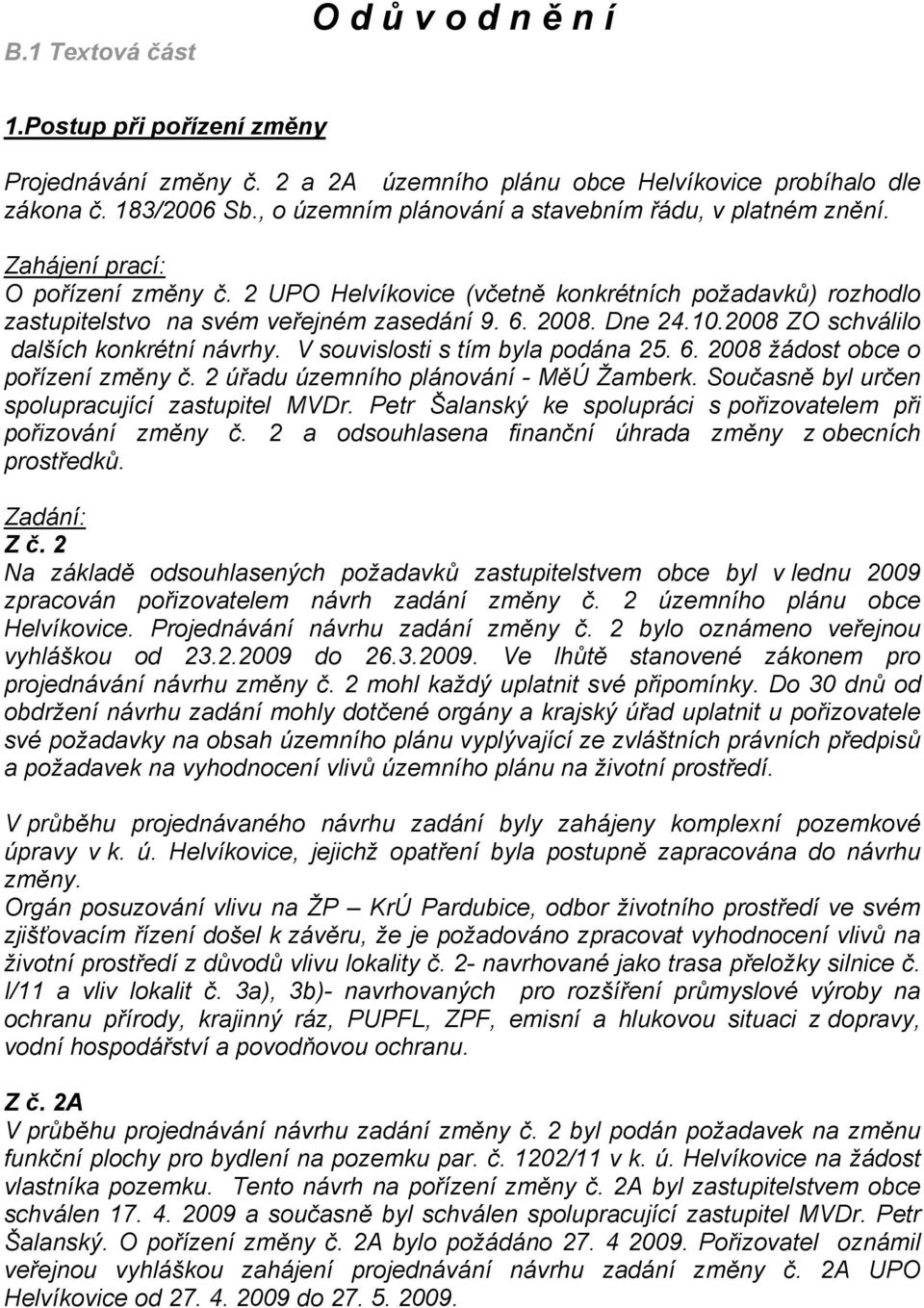 2008. Dne 24.10.2008 ZO schválilo dalších konkrétní návrhy. V souvislosti s tím byla podána 25. 6. 2008 žádost obce o pořízení změny č. 2 úřadu územního plánování - MěÚ Žamberk.