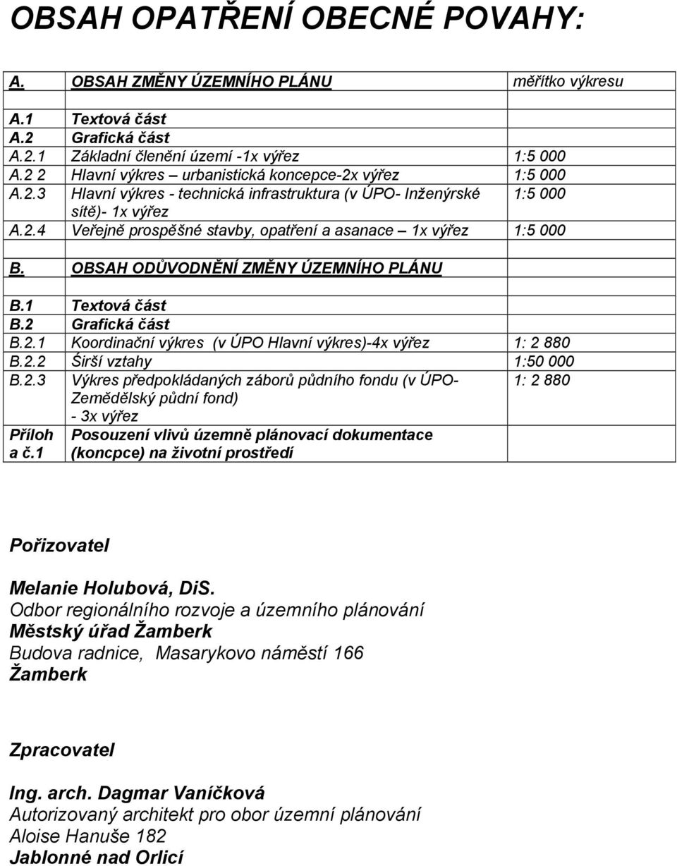 OBSAH ODŮVODNĚNÍ ZMĚNY ÚZEMNÍHO PLÁNU B.1 Textová část B.2 Grafická část B.2.1 Koordinační výkres (v ÚPO Hlavní výkres)-4x výřez 1: 2 880 B.2.2 Śirší vztahy 1:50 000 B.2.3 Výkres předpokládaných záborů půdního fondu (v ÚPO- Zemědělský půdní fond) 1: 2 880 Příloh a č.