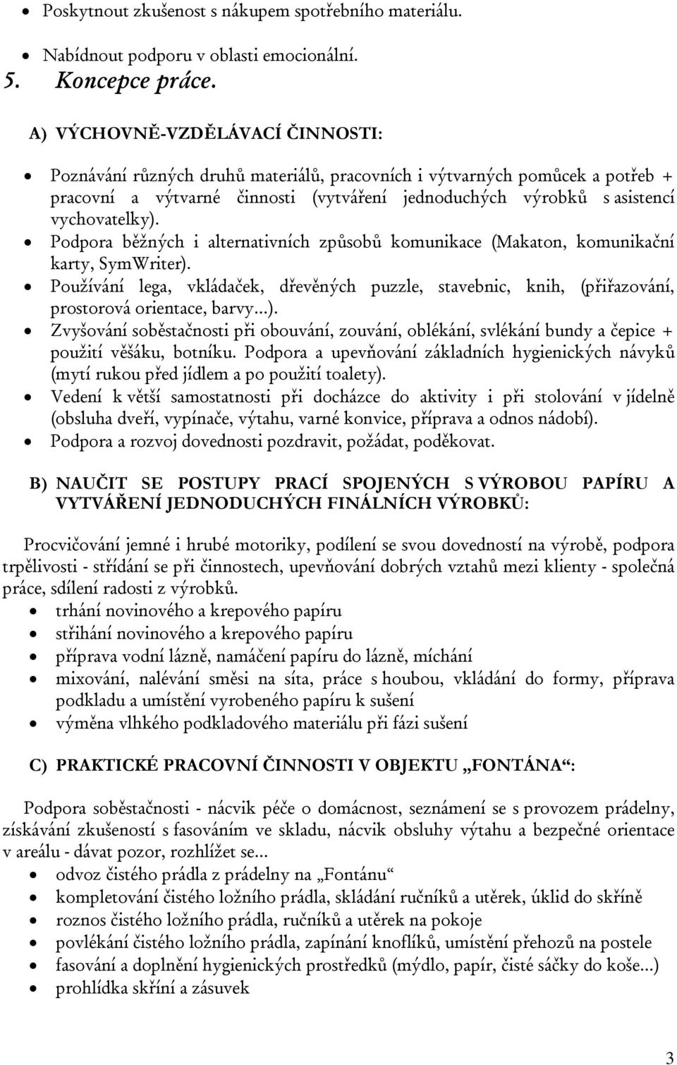 Podpora běžných i alternativních způsobů komunikace (Makaton, komunikační karty, SymWriter). Používání lega, vkládaček, dřevěných puzzle, stavebnic, knih, (přiřazování, prostorová orientace, barvy ).