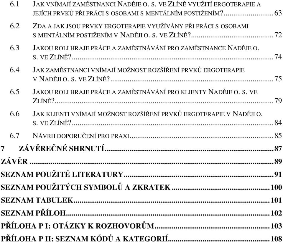 4 JAK ZAMĚSTNANCI VNÍMAJÍ MOŽNOST ROZŠÍŘENÍ PRVKŮ ERGOTERAPIE V NADĚJI O. S. VE ZLÍNĚ?...75 6.5 JAKOU ROLI HRAJE PRÁCE A ZAMĚSTNÁVÁNÍ PRO KLIENTY NADĚJE O. S. VE ZLÍNĚ?...79 6.