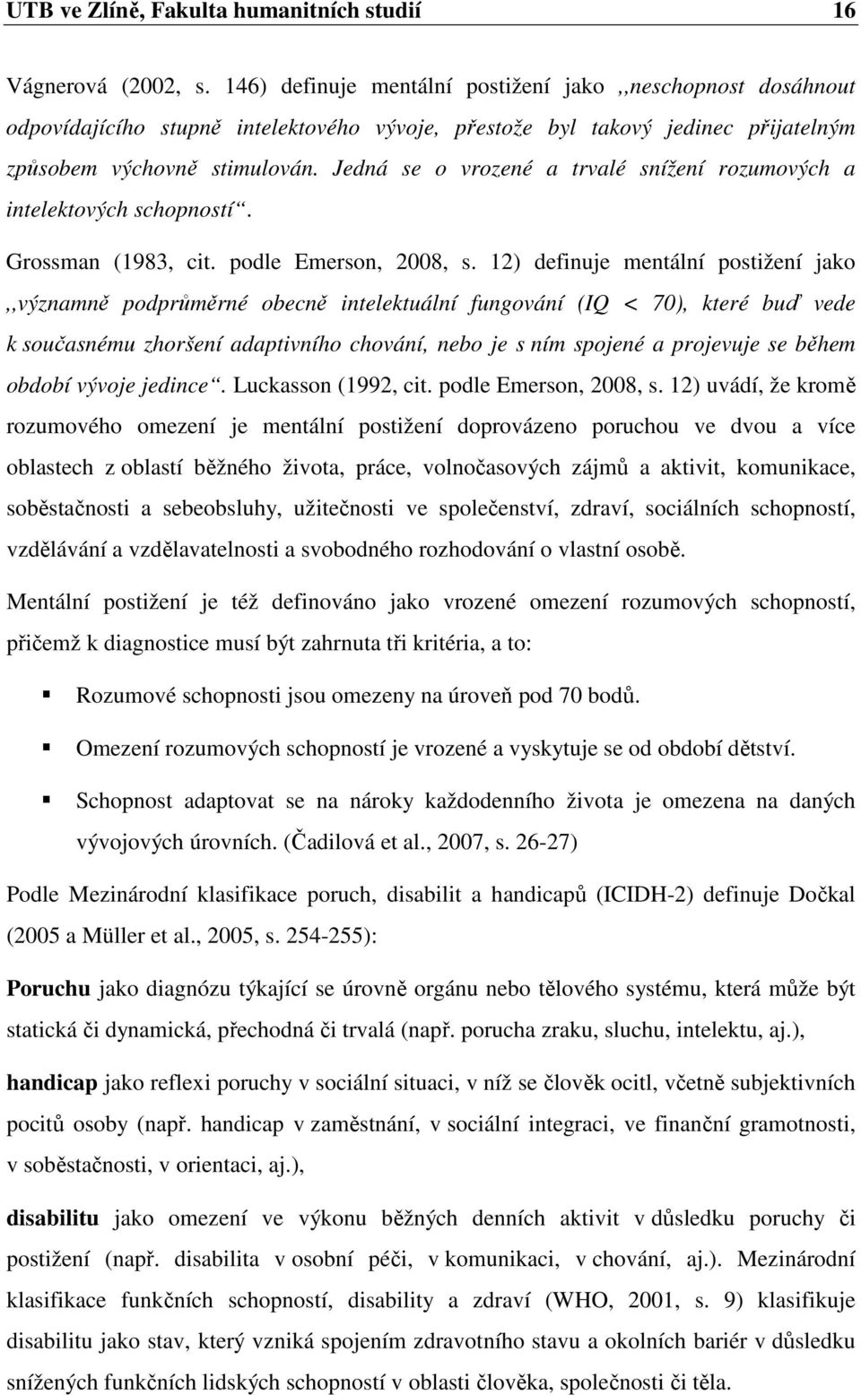 Jedná se o vrozené a trvalé snížení rozumových a intelektových schopností. Grossman (1983, cit. podle Emerson, 2008, s.