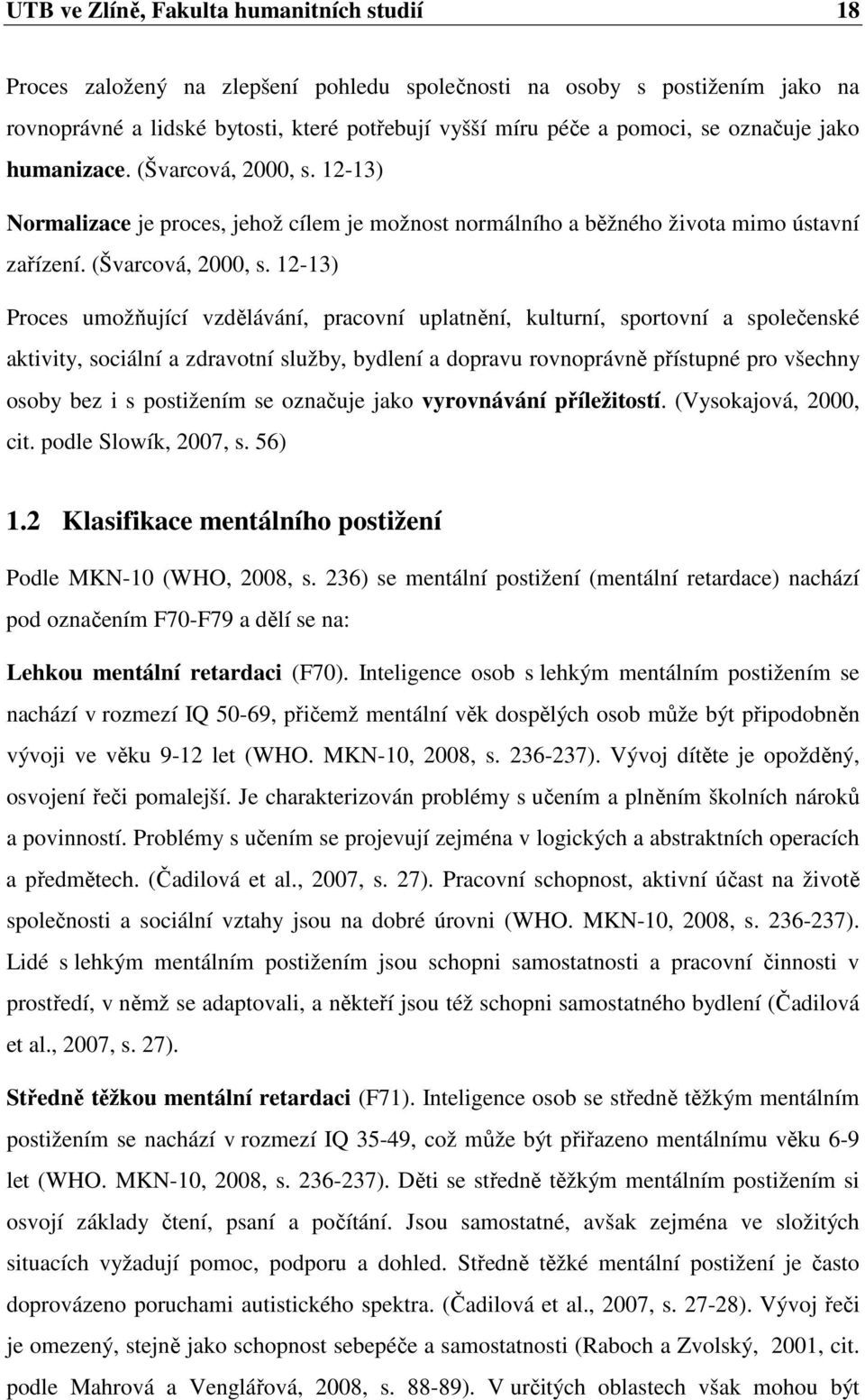 12-13) Normalizace je proces, jehož cílem je možnost normálního a běžného života mimo ústavní zařízení. (Švarcová, 2000, s.