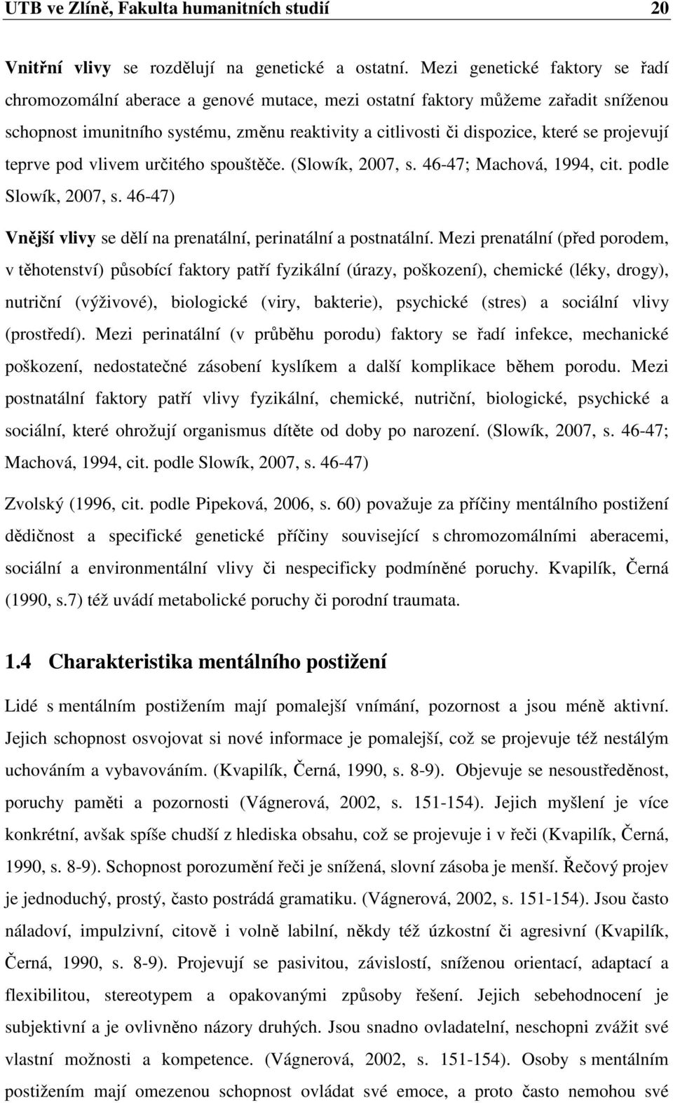 projevují teprve pod vlivem určitého spouštěče. (Slowík, 2007, s. 46-47; Machová, 1994, cit. podle Slowík, 2007, s. 46-47) Vnější vlivy se dělí na prenatální, perinatální a postnatální.