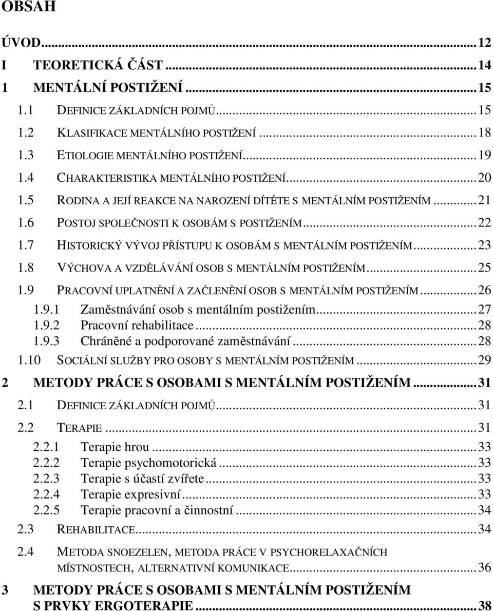 7 HISTORICKÝ VÝVOJ PŘÍSTUPU K OSOBÁM S MENTÁLNÍM POSTIŽENÍM...23 1.8 VÝCHOVA A VZDĚLÁVÁNÍ OSOB S MENTÁLNÍM POSTIŽENÍM...25 1.9 PRACOVNÍ UPLATNĚNÍ A ZAČLENĚNÍ OSOB S MENTÁLNÍM POSTIŽENÍM...26 1.9.1 Zaměstnávání osob s mentálním postižením.