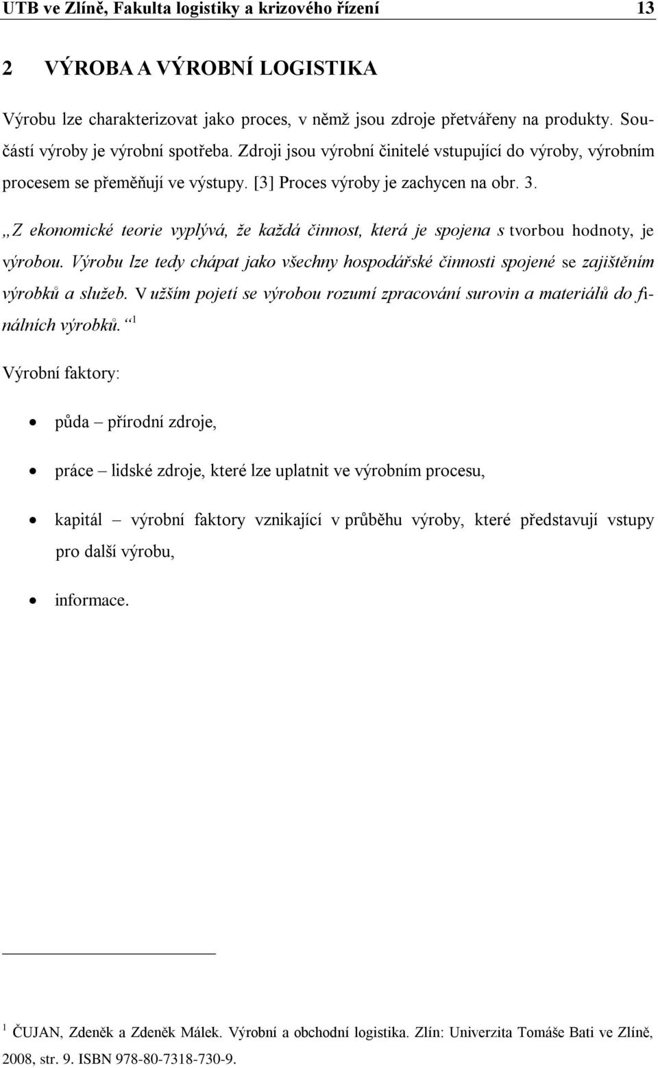 Z ekonomické teorie vyplývá, že každá činnost, která je spojena s tvorbou hodnoty, je výrobou. Výrobu lze tedy chápat jako všechny hospodářské činnosti spojené se zajištěním výrobků a služeb.