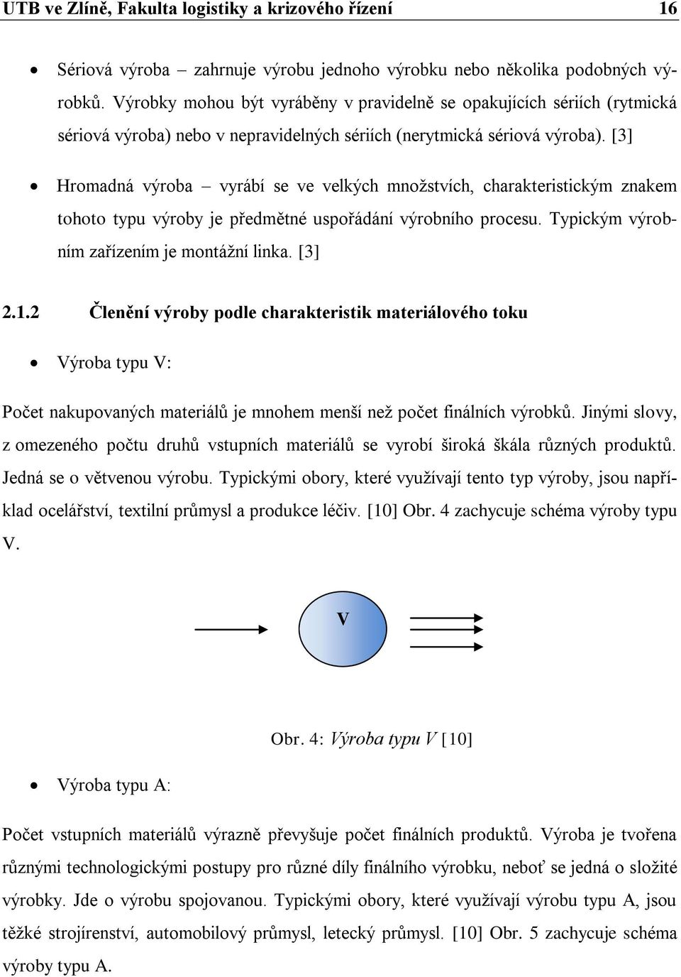 [3] Hromadná výroba vyrábí se ve velkých množstvích, charakteristickým znakem tohoto typu výroby je předmětné uspořádání výrobního procesu. Typickým výrobním zařízením je montážní linka. [3] 2.1.