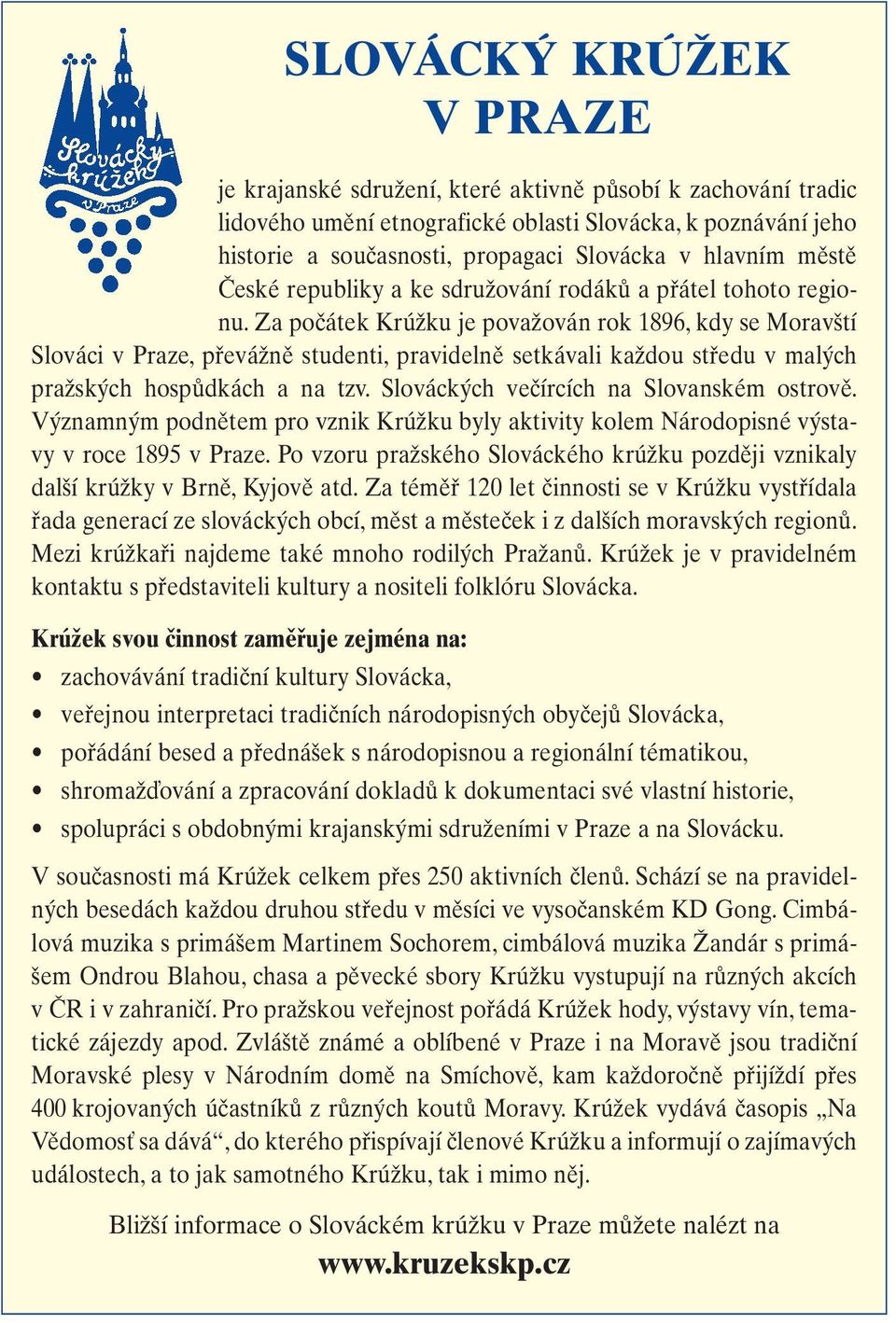 Za počátek Krúžku je považován rok 1896, kdy se Moravští Slováci v Praze, převážně studenti, pravidelně setkávali každou středu v malých pražských hospůdkách a na tzv.