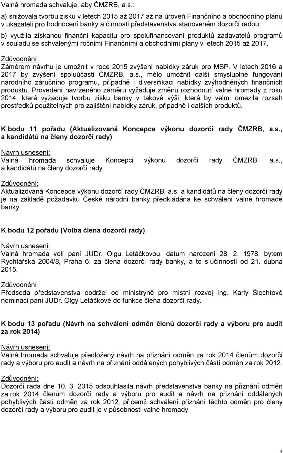 : a) snižovala tvorbu zisku v letech 2015 až 2017 až na úroveň Finančního a obchodního plánu v ukazateli pro hodnocení banky a činnosti představenstva stanoveném dozorčí radou; b) využila získanou