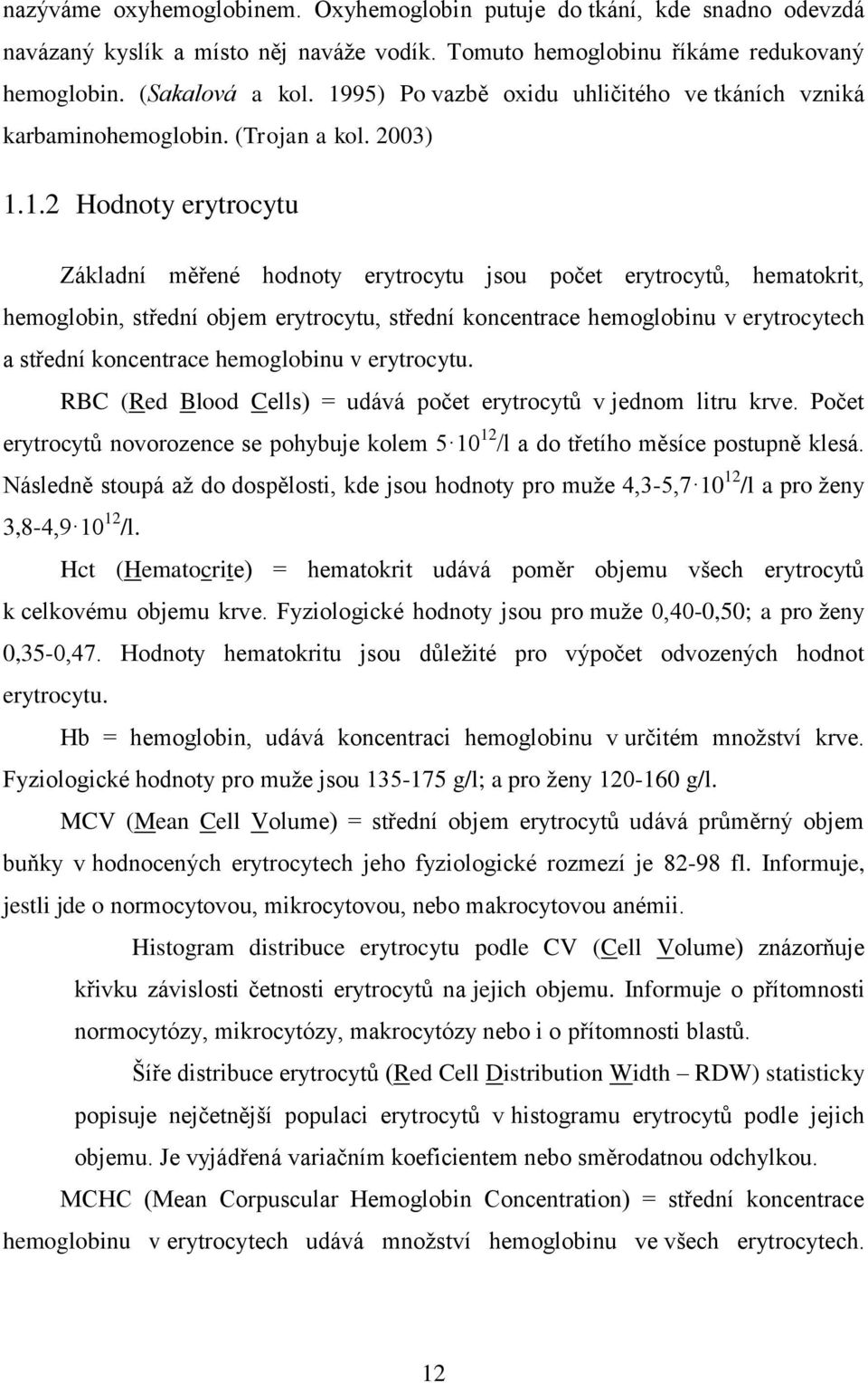 střední objem erytrocytu, střední koncentrace hemoglobinu v erytrocytech a střední koncentrace hemoglobinu v erytrocytu. RBC (Red Blood Cells) = udává počet erytrocytů v jednom litru krve.