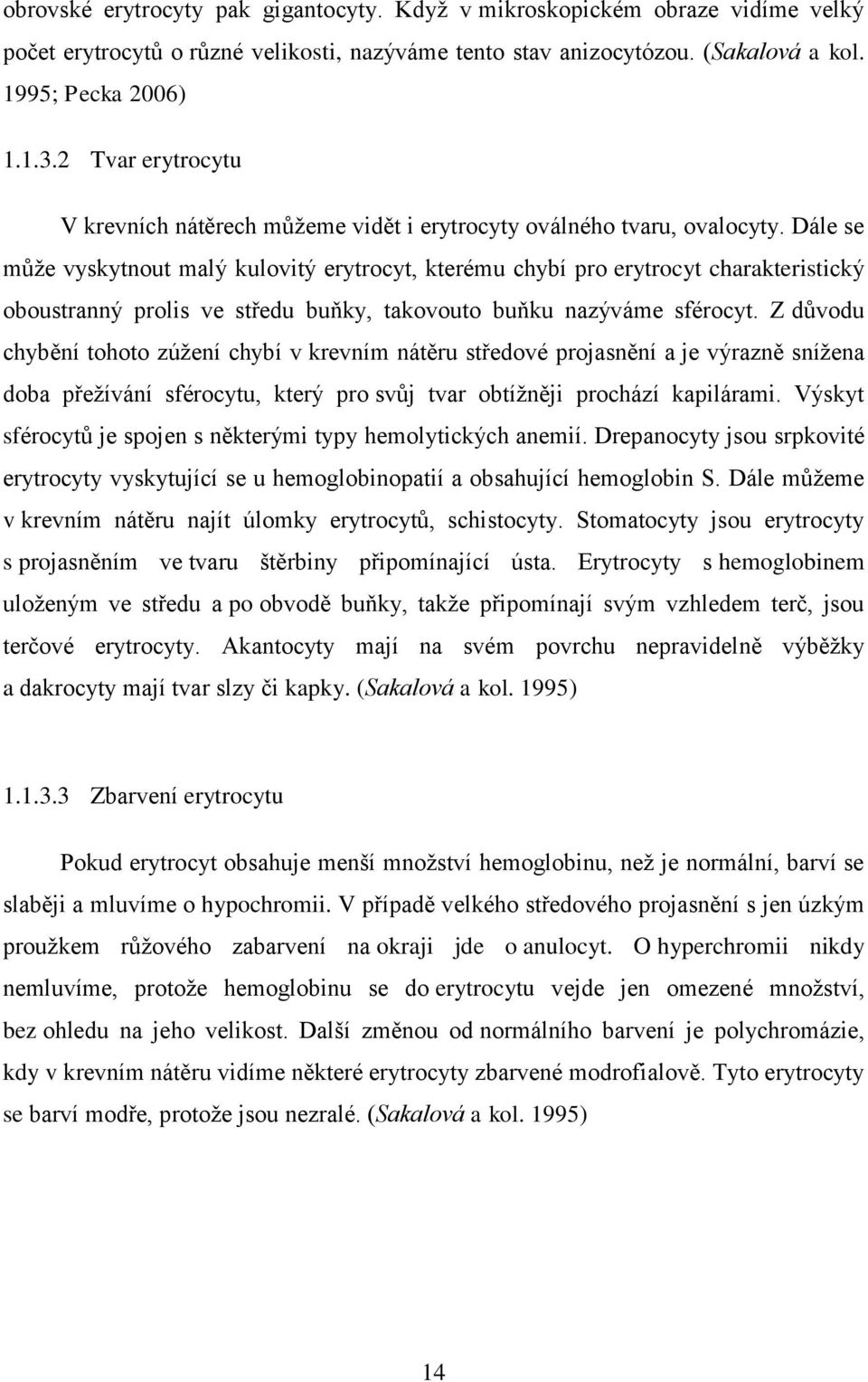 Dále se může vyskytnout malý kulovitý erytrocyt, kterému chybí pro erytrocyt charakteristický oboustranný prolis ve středu buňky, takovouto buňku nazýváme sférocyt.