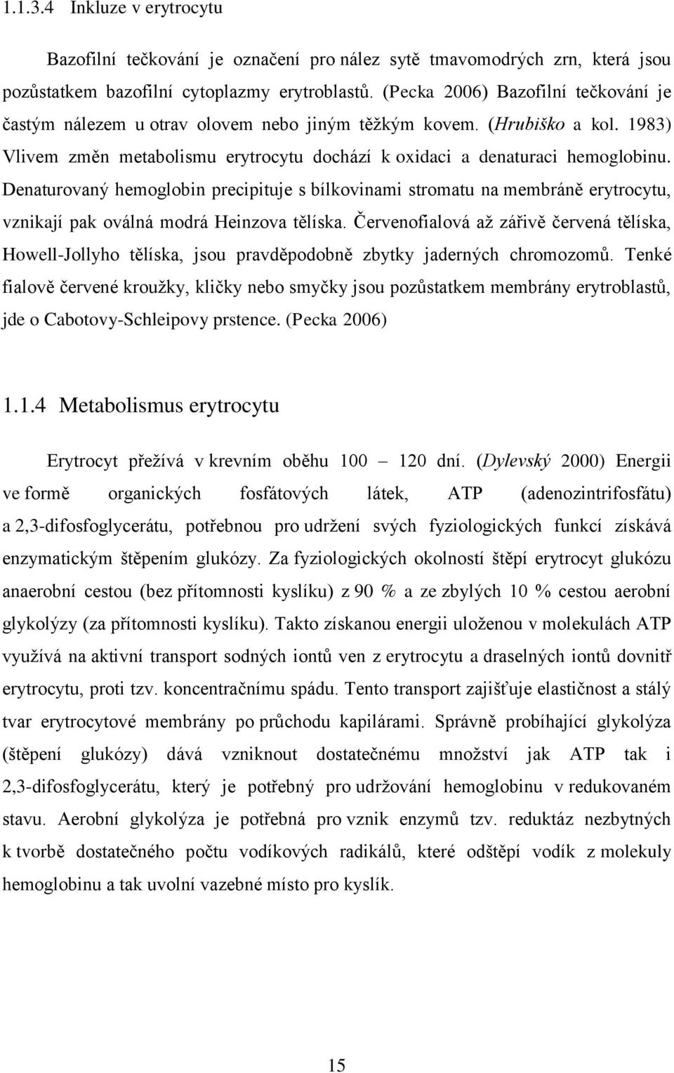 Denaturovaný hemoglobin precipituje s bílkovinami stromatu na membráně erytrocytu, vznikají pak oválná modrá Heinzova tělíska.