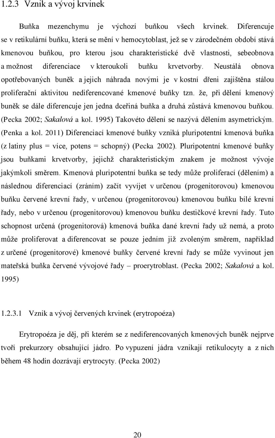 v kteroukoli buňku krvetvorby. Neustálá obnova opotřebovaných buněk a jejich náhrada novými je v kostní dřeni zajištěna stálou proliferační aktivitou nediferencované kmenové buňky tzn.