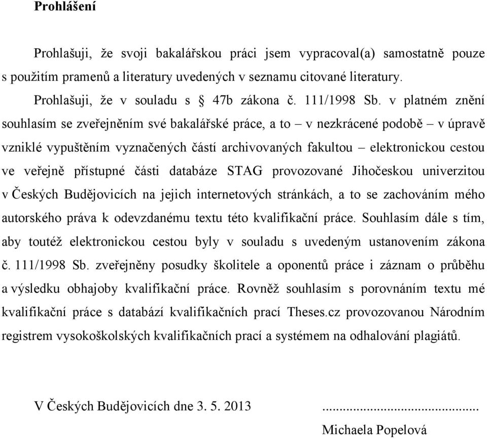 v platném znění souhlasím se zveřejněním své bakalářské práce, a to v nezkrácené podobě v úpravě vzniklé vypuštěním vyznačených částí archivovaných fakultou elektronickou cestou ve veřejně přístupné