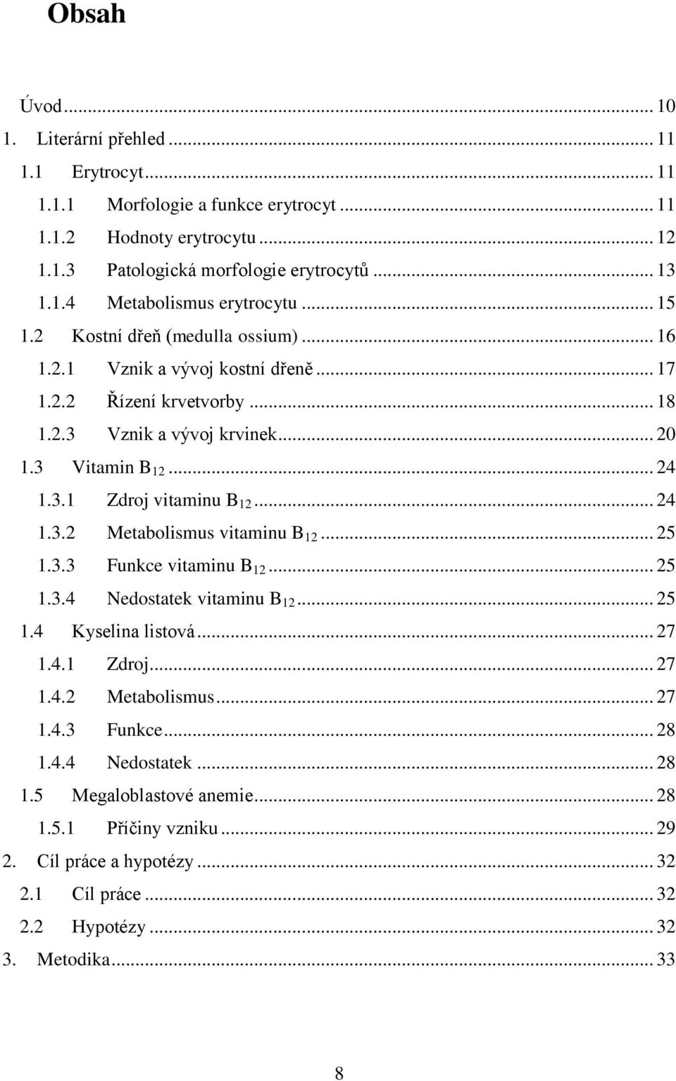 .. 24 1.3.2 Metabolismus vitaminu B 12... 25 1.3.3 Funkce vitaminu B 12... 25 1.3.4 Nedostatek vitaminu B 12... 25 1.4 Kyselina listová... 27 1.4.1 Zdroj... 27 1.4.2 Metabolismus... 27 1.4.3 Funkce... 28 1.