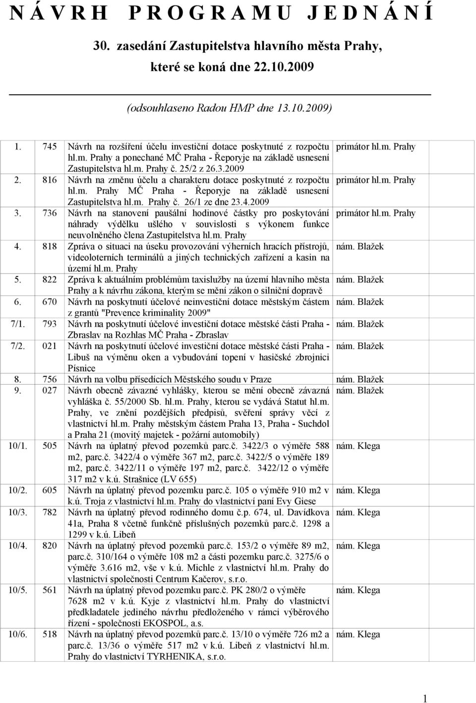 2009 2. 816 Návrh na změnu účelu a charakteru dotace poskytnuté z rozpočtu primátor hl.m. Prahy hl.m. Prahy MČ Praha - Řeporyje na základě usnesení Zastupitelstva hl.m. Prahy č. 26/1 ze dne 23.4.