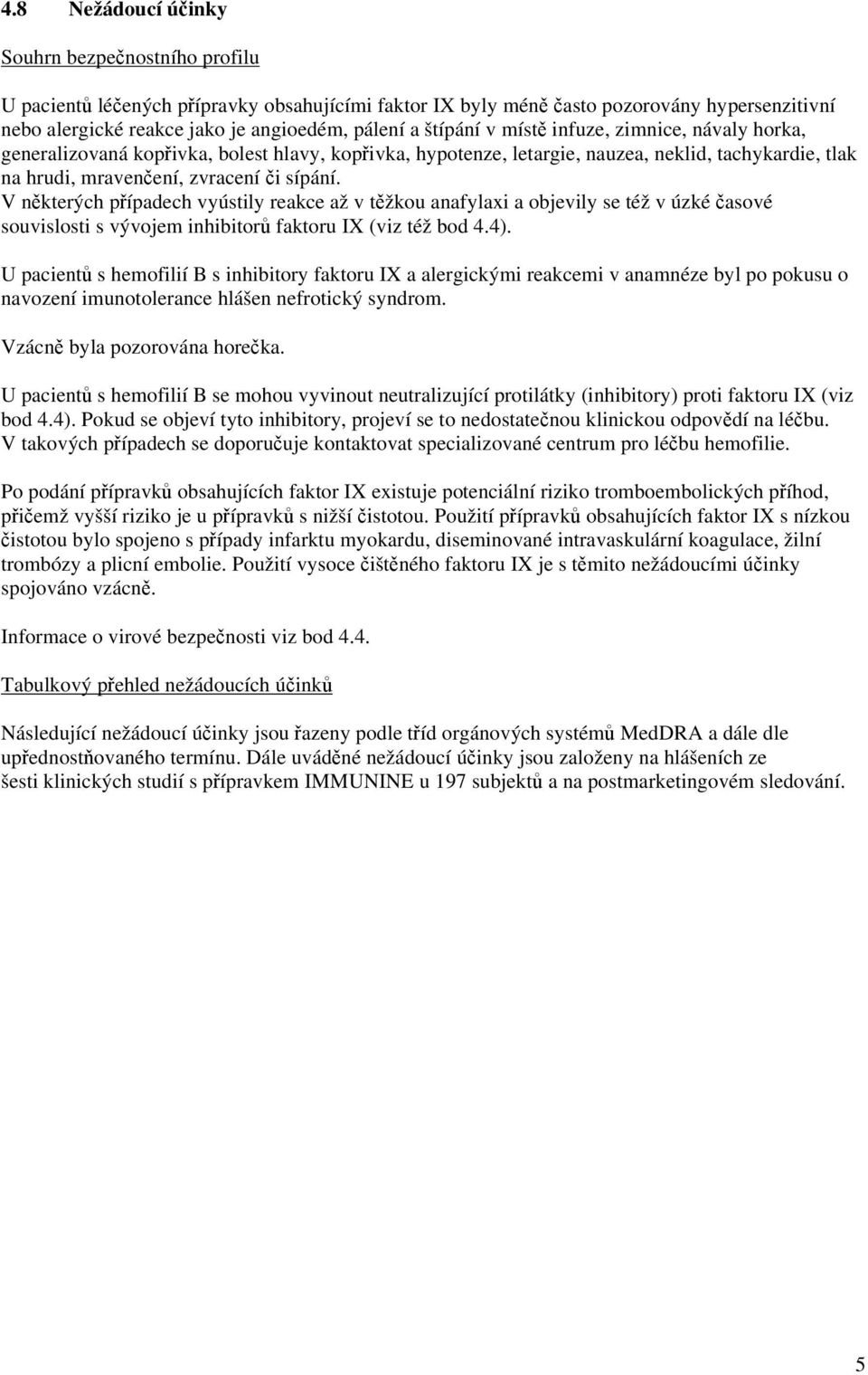 V některých případech vyústily reakce až v těžkou anafylaxi a objevily se též v úzké časové souvislosti s vývojem inhibitorů faktoru IX (viz též bod 4.4).