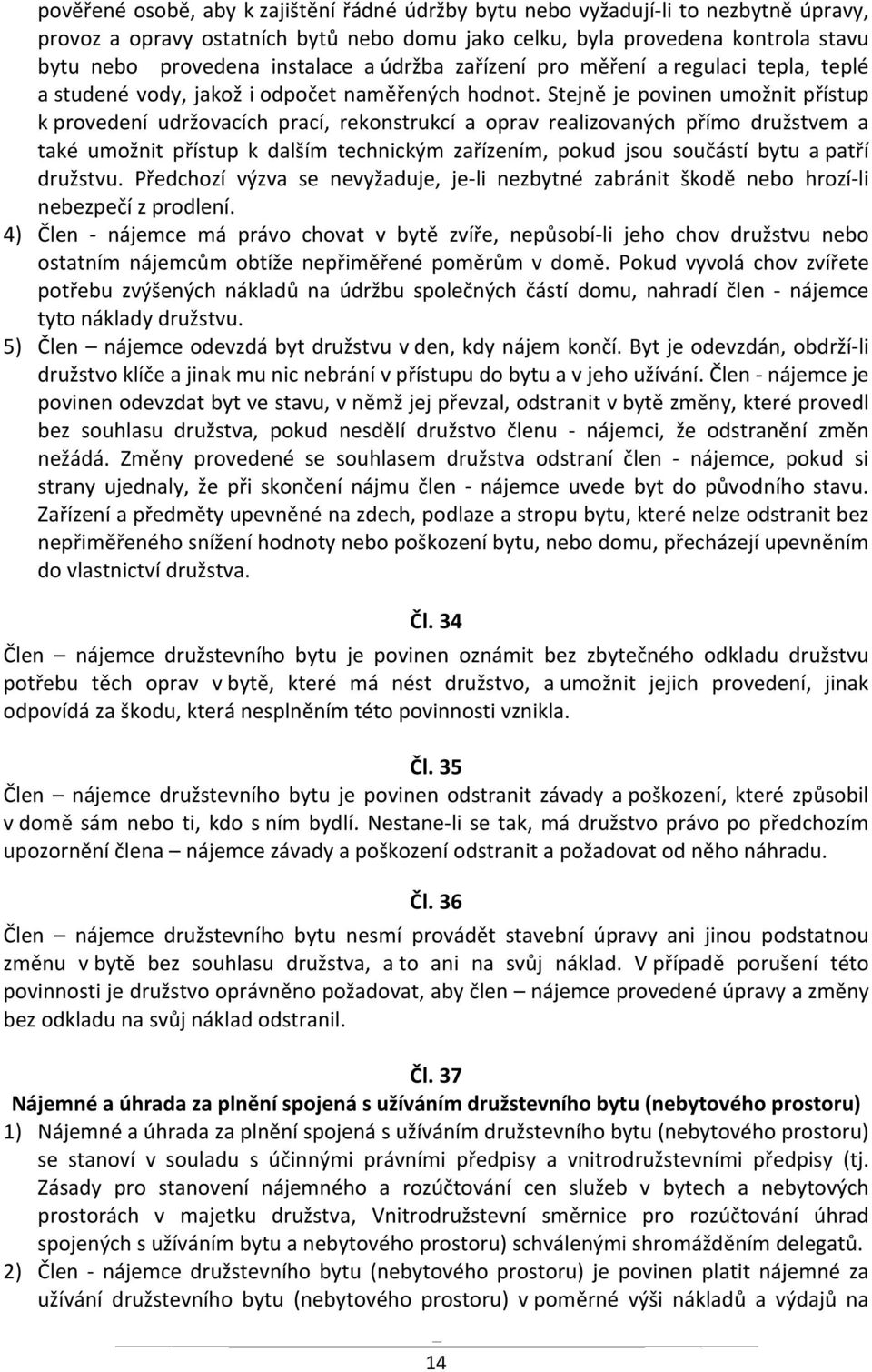 Stejně je povinen umožnit přístup k provedení udržovacích prací, rekonstrukcí a oprav realizovaných přímo družstvem a také umožnit přístup k dalším technickým zařízením, pokud jsou součástí bytu a