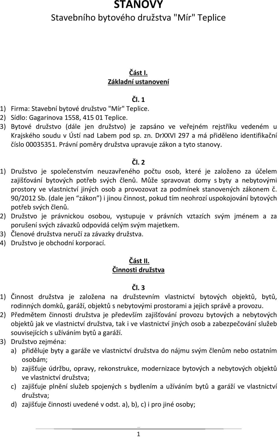 Právní poměry družstva upravuje zákon a tyto stanovy. Čl. 2 1) Družstvo je společenstvím neuzavřeného počtu osob, které je založeno za účelem zajišťování bytových potřeb svých členů.