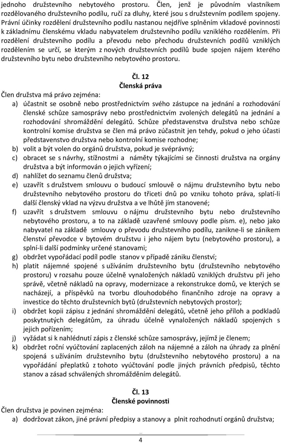 Při rozdělení družstevního podílu a převodu nebo přechodu družstevních podílů vzniklých rozdělením se určí, se kterým z nových družstevních podílů bude spojen nájem kterého družstevního bytu nebo