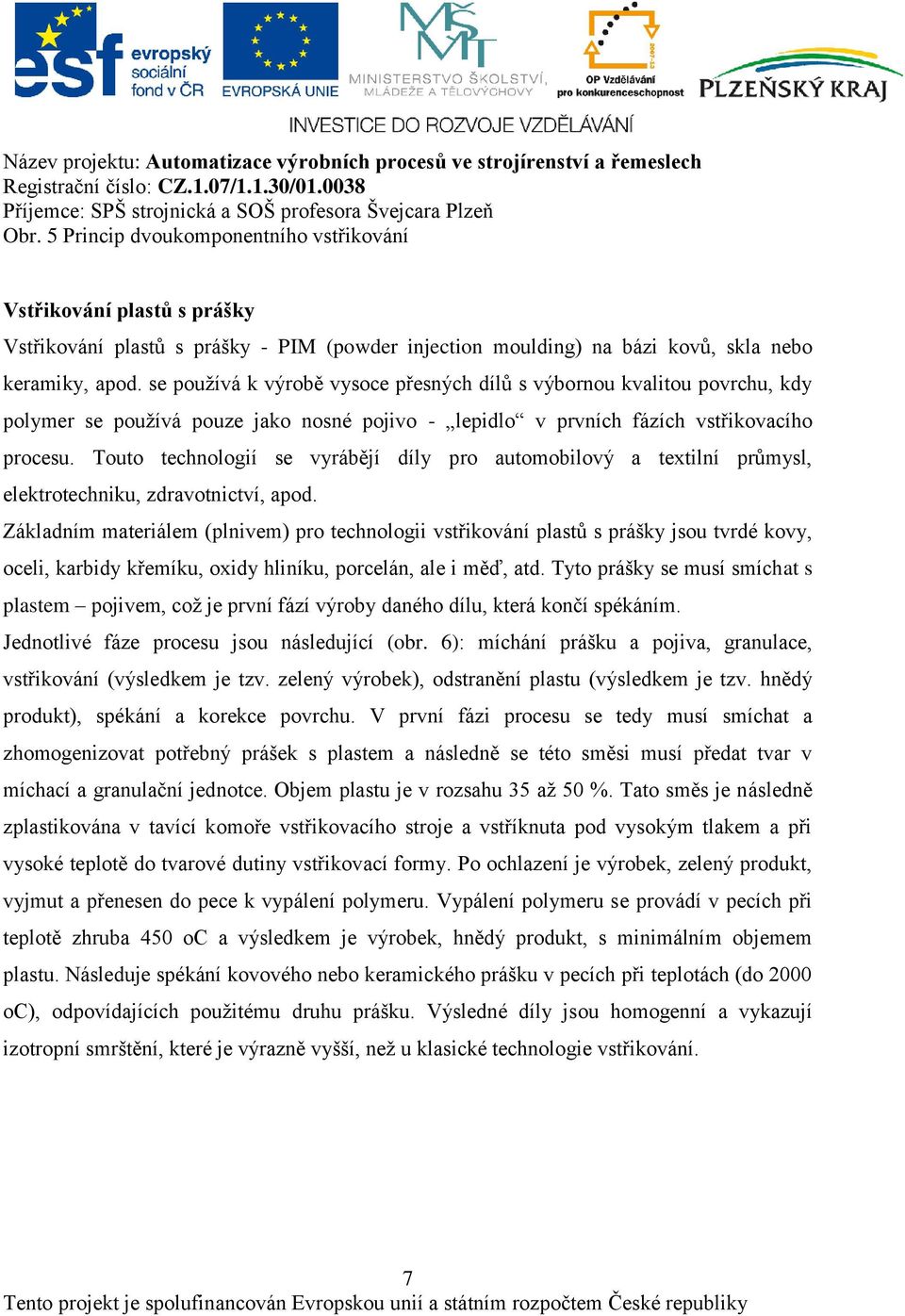 Touto technologií se vyrábějí díly pro automobilový a textilní průmysl, elektrotechniku, zdravotnictví, apod.