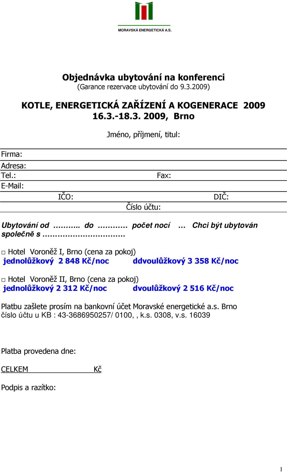 . do počet nocí společně s Chci být ubytován Hotel Voroněž I, Brno (cena za pokoj) jednolůžkový 2 848 Kč/noc ddvoulůžkový 3 358 Kč/noc Hotel Voroněž II, Brno (cena za