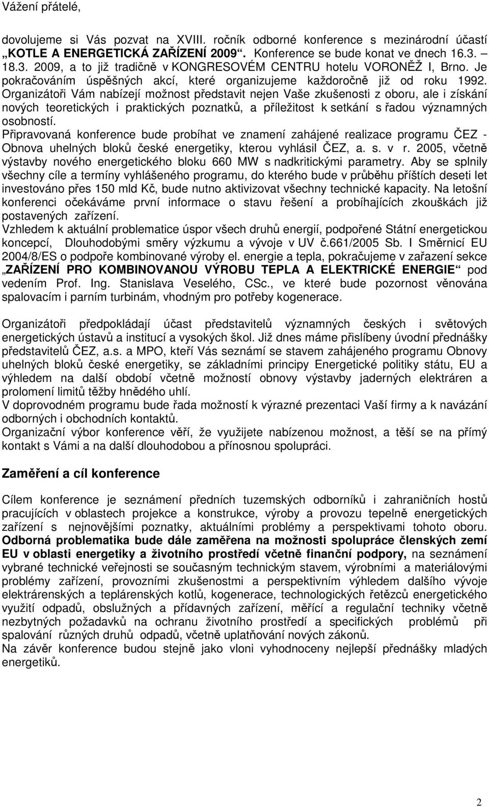 Organizátoři Vám nabízejí možnost představit nejen Vaše zkušenosti z oboru, ale i získání nových teoretických i praktických poznatků, a příležitost k setkání s řadou významných osobností.