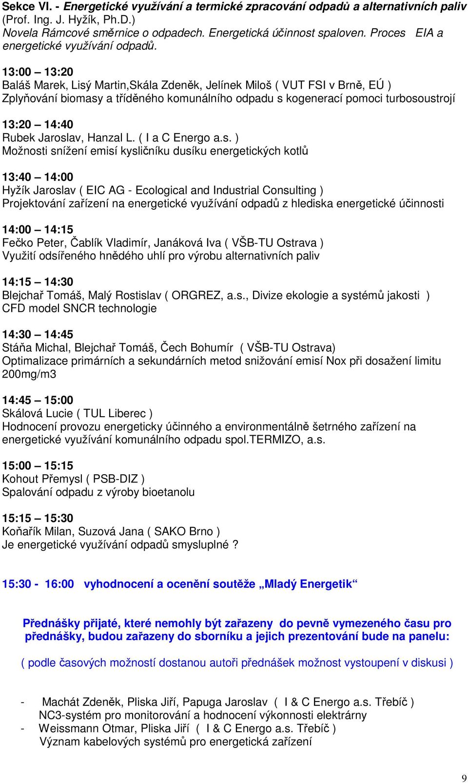 13:00 13:20 Baláš Marek, Lisý Martin,Skála Zdeněk, Jelínek Miloš ( VUT FSI v Brně, EÚ ) Zplyňování biomasy a tříděného komunálního odpadu s kogenerací pomoci turbosoustrojí 13:20 14:40 Rubek