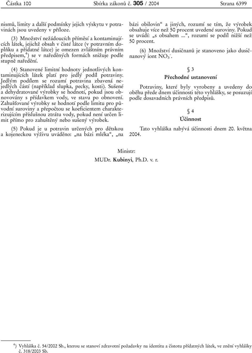 v narïedeïnyâch formaâch snizïuje podle stupneï narïedeïnõâ. (4) StanoveneÂ limitnõâ hodnoty jednotlivyâch kontaminujõâcõâch laâtek platõâ pro jedlyâ podõâl potraviny.