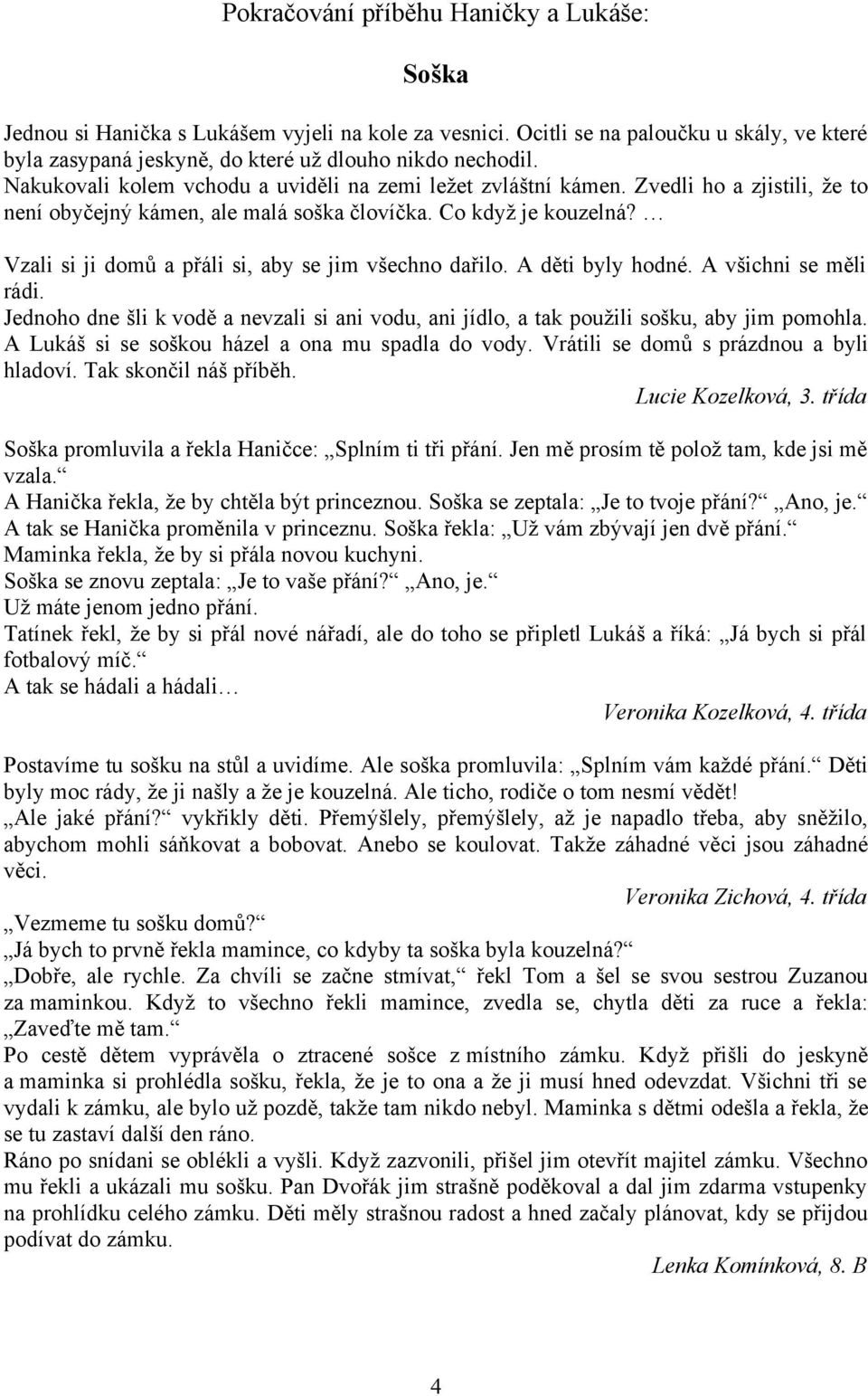 Vzali si ji domů a přáli si, aby se jim všechno dařilo. A děti byly hodné. A všichni se měli rádi. Jednoho dne šli k vodě a nevzali si ani vodu, ani jídlo, a tak použili sošku, aby jim pomohla.