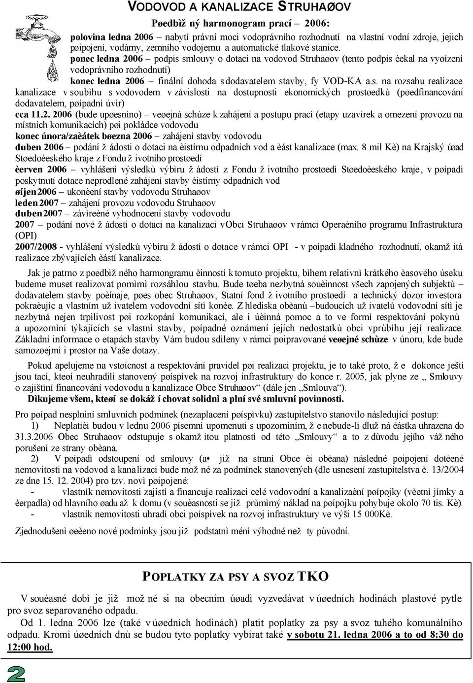 ponec ledna 2006 podpis smlouvy o dotaci na vodovod Struhaøov (tento podpis èekal na vyøízení vodoprávního rozhodnutí) konec ledna 2006 finální dohoda s dodavatelem stavby, fy VOD-KA a.s. na rozsahu realizace kanalizace v soubìhu s vodovodem v závislosti na dostupnosti ekonomických prostøedkù (pøedfinancování dodavatelem, pøípadnì úvìr) cca 11.