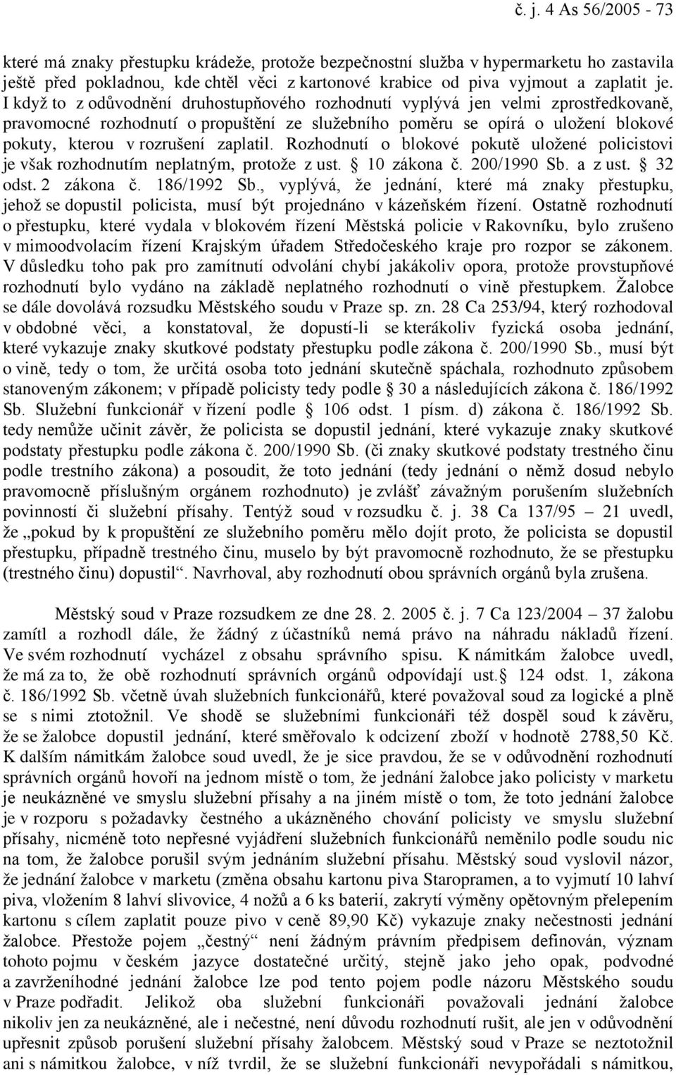 zaplatil. Rozhodnutí o blokové pokutě uložené policistovi je však rozhodnutím neplatným, protože z ust. 10 zákona č. 200/1990 Sb. a z ust. 32 odst. 2 zákona č. 186/1992 Sb.