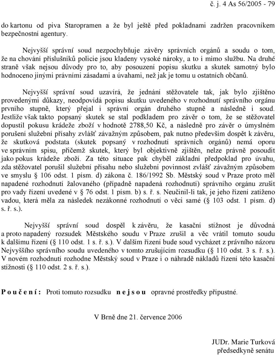 Na druhé straně však nejsou důvody pro to, aby posouzení popisu skutku a skutek samotný bylo hodnoceno jinými právními zásadami a úvahami, než jak je tomu u ostatních občanů.