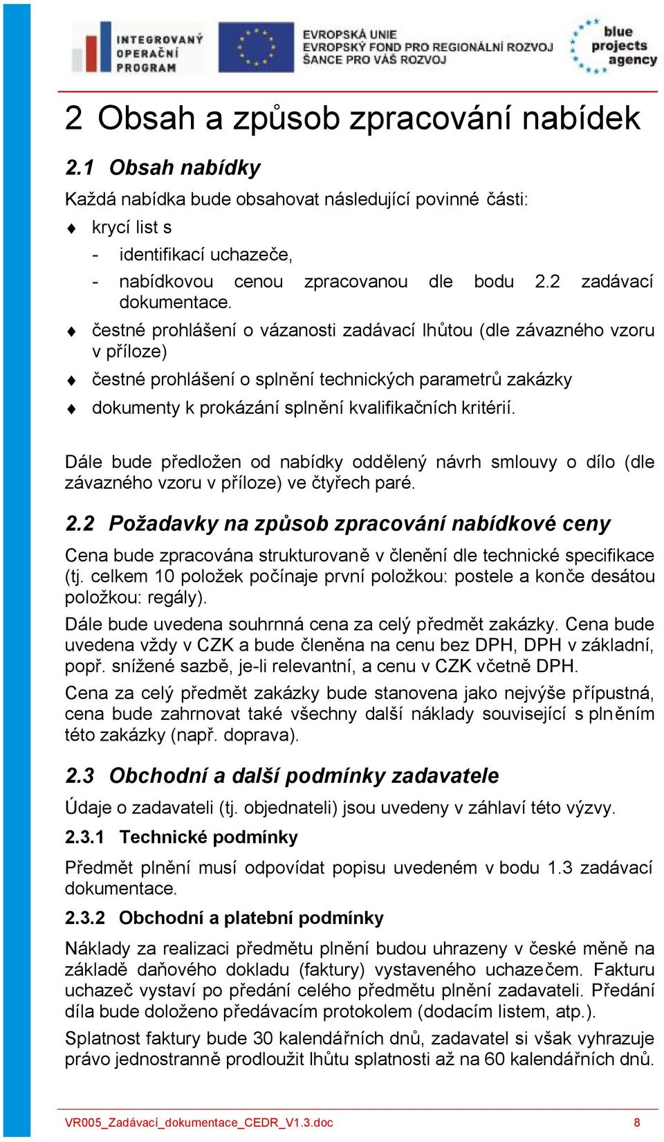 čestné prohlášení o vázanosti zadávací lhůtou (dle závazného vzoru v příloze) čestné prohlášení o splnění technických parametrů zakázky dokumenty k prokázání splnění kvalifikačních kritérií.