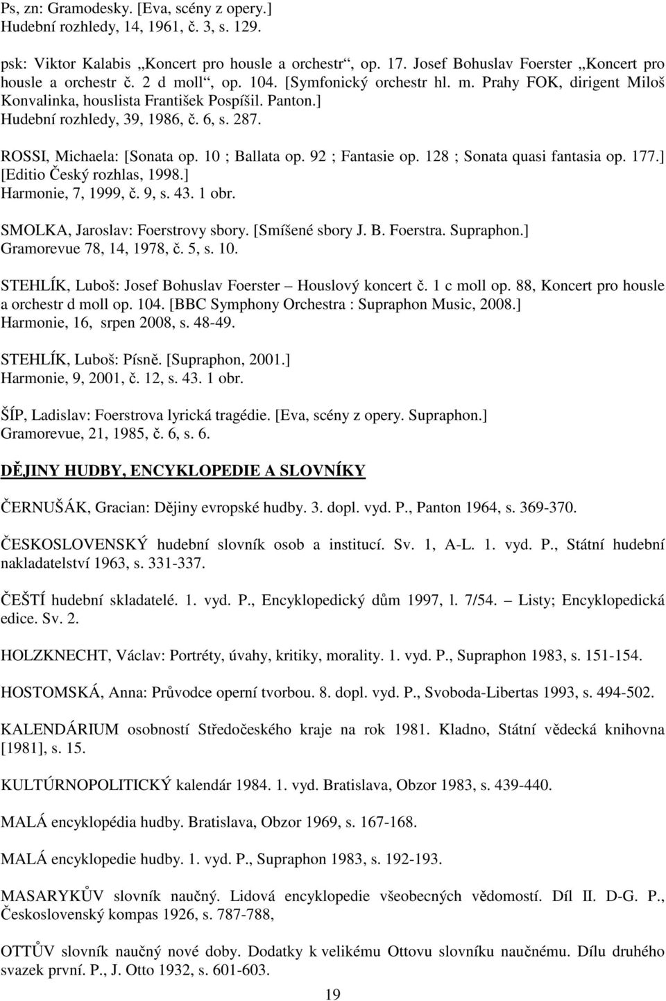 10 ; Ballata op. 92 ; Fantasie op. 128 ; Sonata quasi fantasia op. 177.] [Editio Český rozhlas, 1998.] Harmonie, 7, 1999, č. 9, s. 43. 1 obr. SMOLKA, Jaroslav: Foerstrovy sbory. [Smíšené sbory J. B. Foerstra.