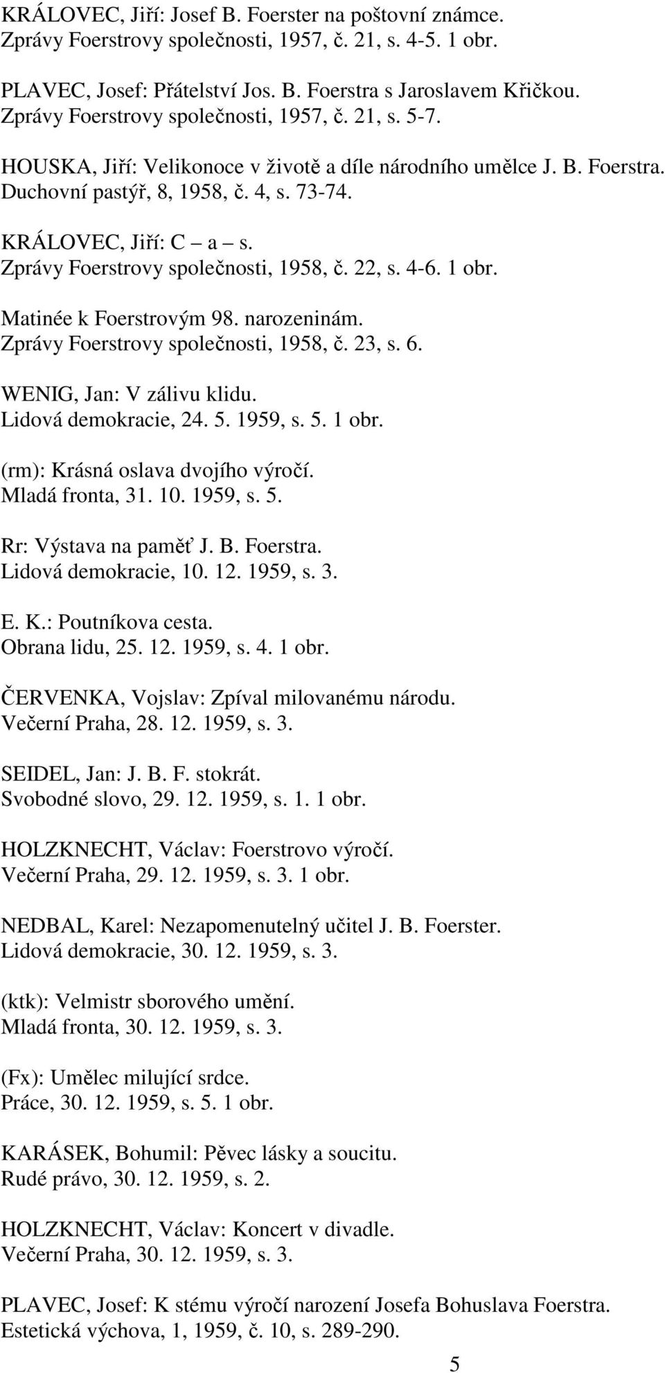 Zprávy Foerstrovy společnosti, 1958, č. 22, s. 4-6. 1 obr. Matinée k Foerstrovým 98. narozeninám. Zprávy Foerstrovy společnosti, 1958, č. 23, s. 6. WENIG, Jan: V zálivu klidu. Lidová demokracie, 24.