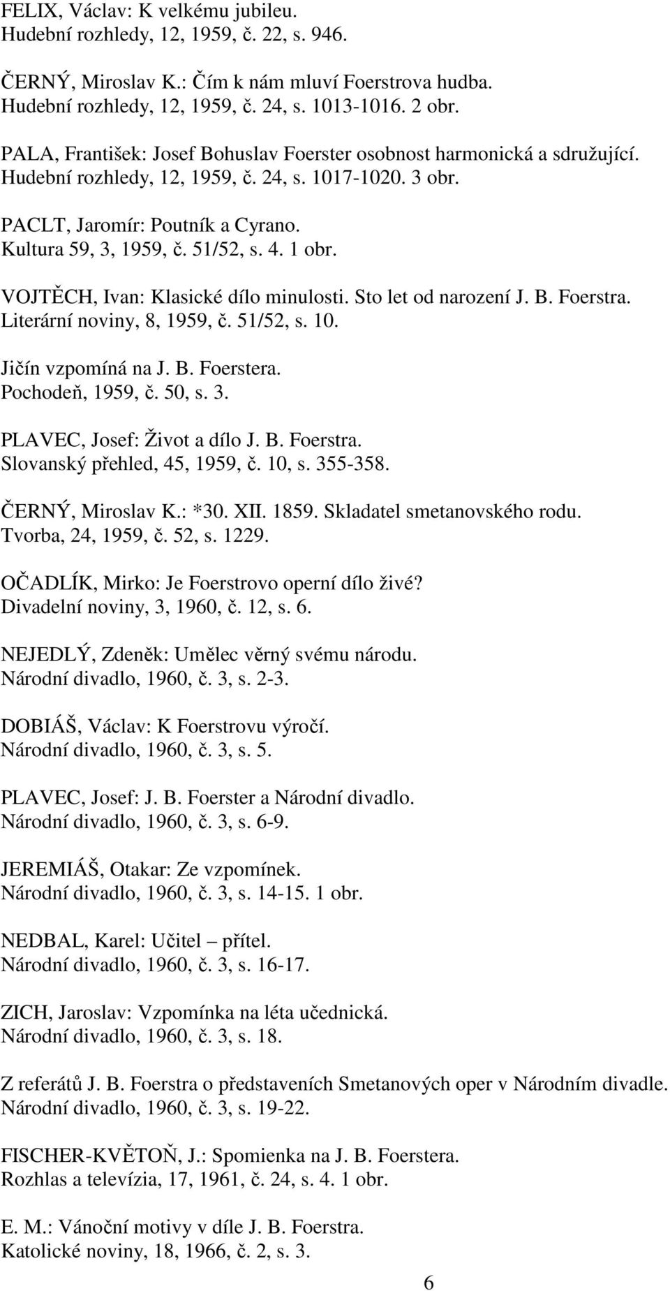 4. 1 obr. VOJTĚCH, Ivan: Klasické dílo minulosti. Sto let od narození J. B. Foerstra. Literární noviny, 8, 1959, č. 51/52, s. 10. Jičín vzpomíná na J. B. Foerstera. Pochodeň, 1959, č. 50, s. 3.