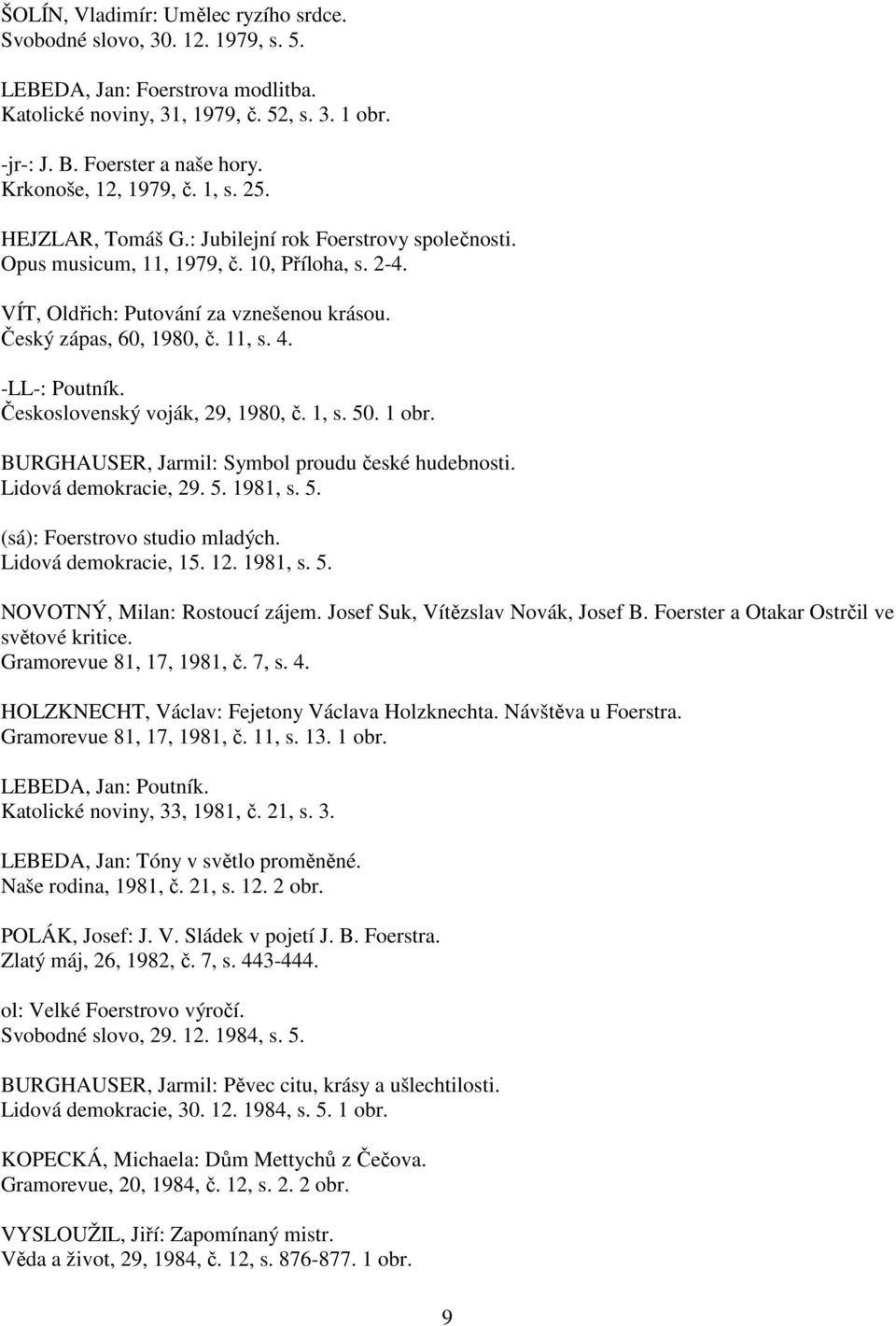 Český zápas, 60, 1980, č. 11, s. 4. -LL-: Poutník. Československý voják, 29, 1980, č. 1, s. 50. 1 obr. BURGHAUSER, Jarmil: Symbol proudu české hudebnosti. Lidová demokracie, 29. 5. 1981, s. 5. (sá): Foerstrovo studio mladých.