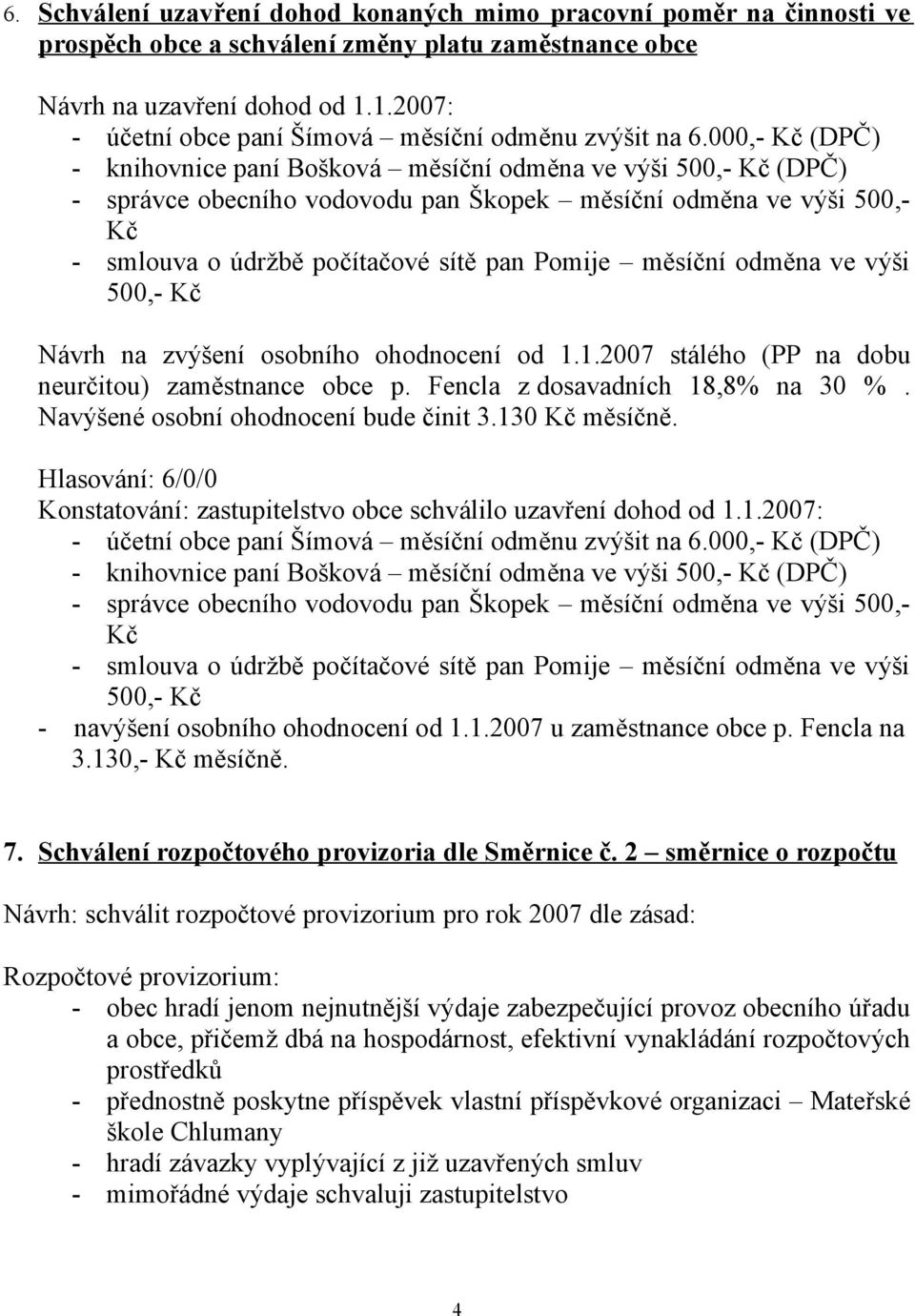 000,- Kč (DPČ) - knihovnice paní Bošková měsíční odměna ve výši 500,- Kč (DPČ) - správce obecního vodovodu pan Škopek měsíční odměna ve výši 500,- Kč - smlouva o údržbě počítačové sítě pan Pomije