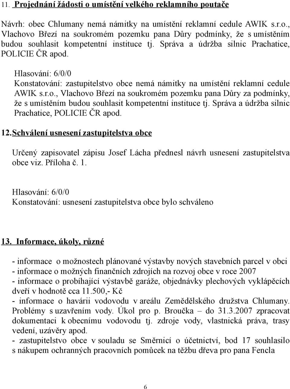 Správa a údržba silnic Prachatice, POLICIE ČR apod. 12.Schválení usnesení zastupitelstva obce Určený zapisovatel zápisu Josef Lácha přednesl návrh usnesení zastupitelstva obce viz. Příloha č. 1. Konstatování: usnesení zastupitelstva obce bylo schváleno 13.