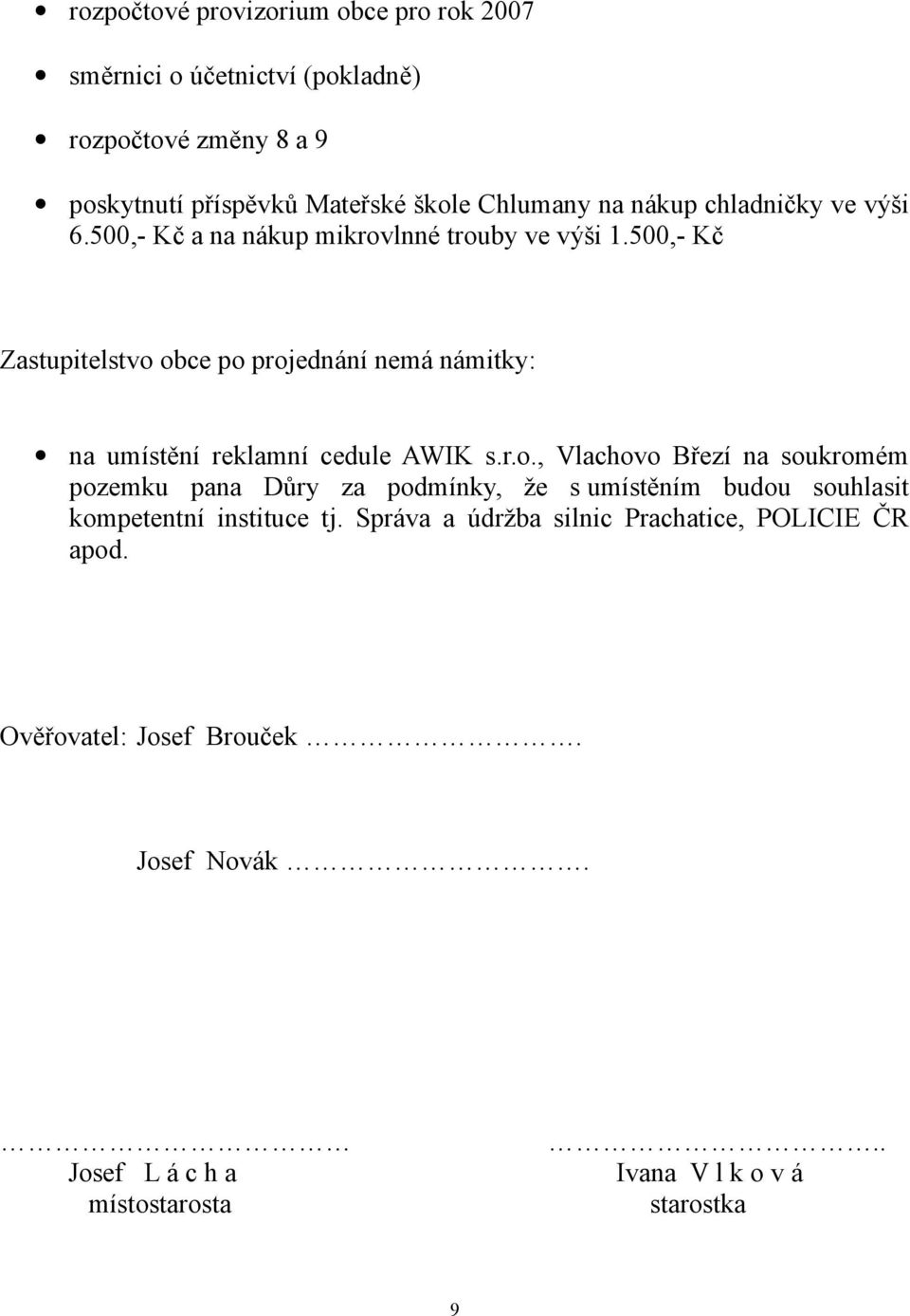 500,- Kč Zastupitelstvo obce po projednání nemá námitky: na umístění reklamní cedule AWIK s.r.o., Vlachovo Březí na soukromém pozemku pana Důry za podmínky, že s umístěním budou souhlasit kompetentní instituce tj.