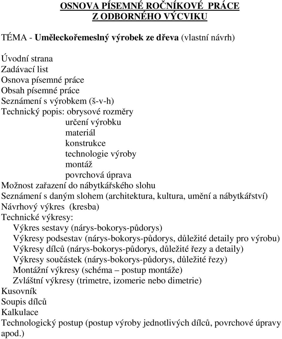 kultura, umění a nábytkářství) Návrhový výkres (kresba) Technické výkresy: Výkres sestavy (nárys-bokorys-půdorys) Výkresy podsestav (nárys-bokorys-půdorys, důležité detaily pro výrobu) Výkresy dílců