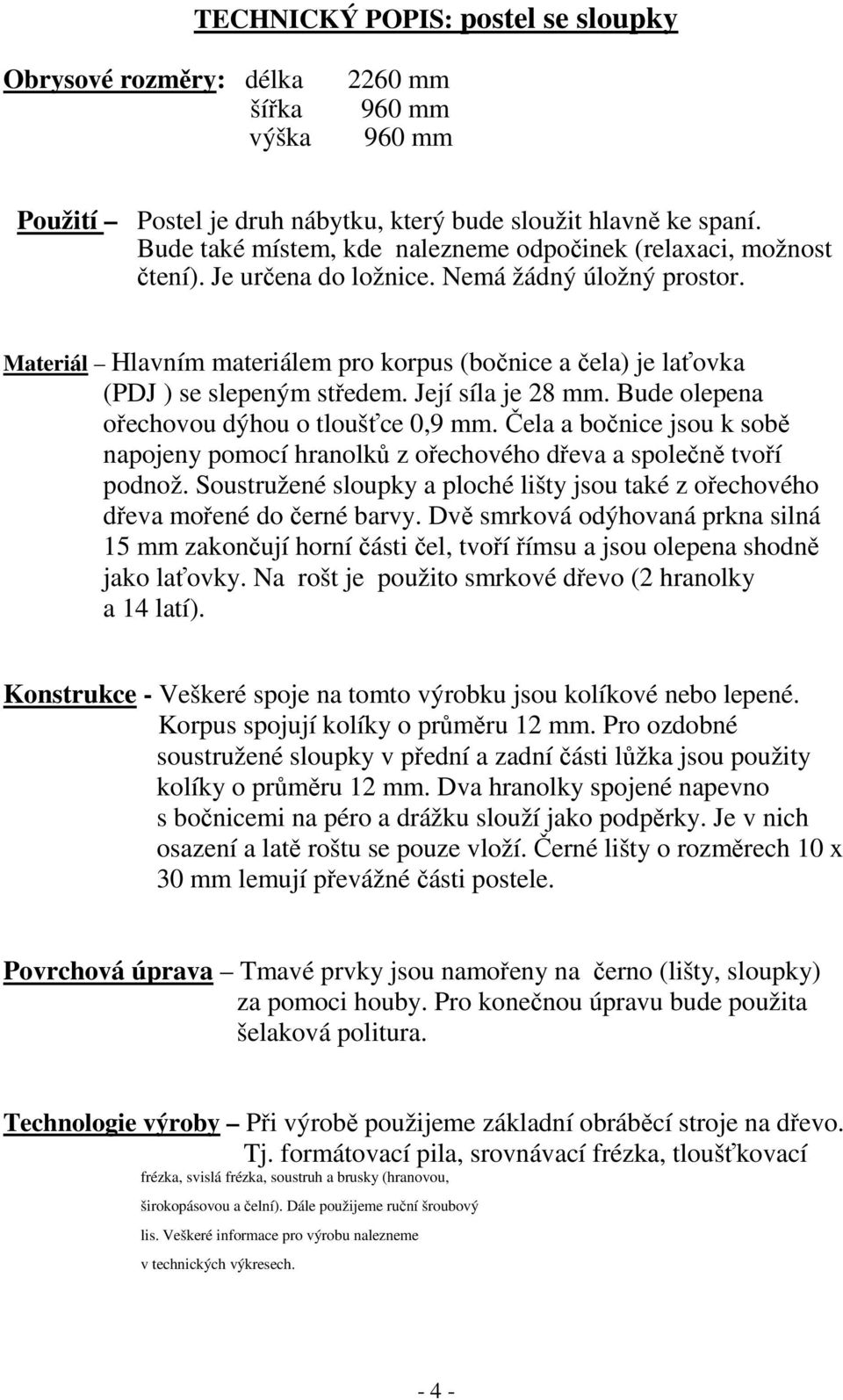 Materiál Hlavním materiálem pro korpus (bočnice a čela) je laťovka (PDJ ) se slepeným středem. Její síla je 28 mm. Bude olepena ořechovou dýhou o tloušťce 0,9 mm.