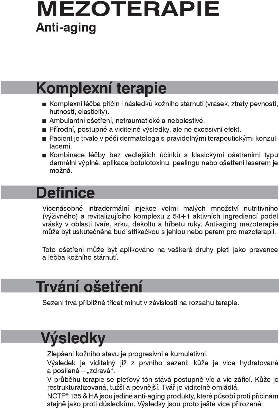 Kombinace léčby bez vedlejších účinků s klasickými ošetřeními typu dermální výplně, aplikace botulotoxinu, peelingu nebo ošetření laserem je možná.